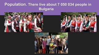 Population. There live about 7 050 034 people in
Bulgaria
 