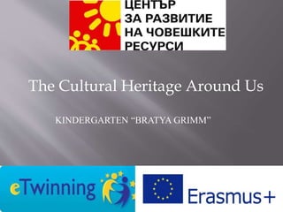 The Cultural Heritage Around Us
KINDERGARTEN “BRATYA GRIMM”
 