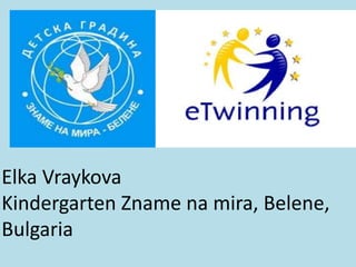Elka Vraykova
Kindergarten Zname na mira, Belene,
Bulgaria
 