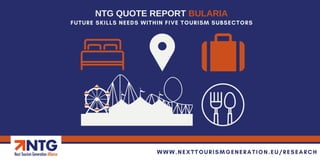 FUTURE SKILLS NEEDS WITHIN FIVE TOURISM SUBSECTORS
NTG QUOTE REPORT BULARIA
WWW.NEXTTOURISMGENERATION.EU/RESEARCH
 