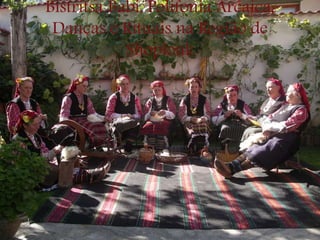 Bistritsa Babi, Polifonia Arcaica,
Danças e Rituais na Região de
Shoplouk
 