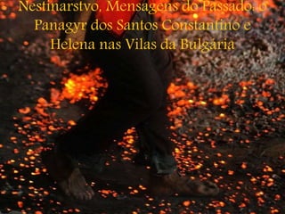Nestinarstvo, Mensagens do Passado: o
Panagyr dos Santos Constantino e
Helena nas Vilas da Bulgária
 