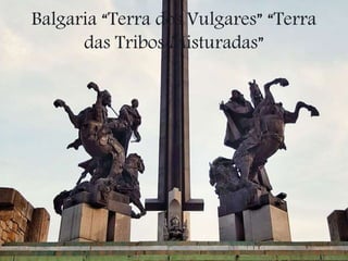 Balgaria “Terra dos Vulgares” “Terra
das Tribos Misturadas”
 