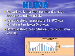 Bulgaria herrialde txiroa eta ez oso garatua da.Nekazaritza , lurraldearen %40 betetzen du. Batez ere: garia, artoa, garagarra, kotoia, soja eta erremolatxa.Hala ere, baditu beste baliabide naturalak: lignitoa, petroleoa eta gas naturala.EKONOMIA