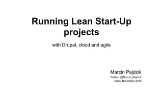Running Lean Start-Up
projects
with Drupal, cloud and agile
Marcin Pajdzik
Twitter: @Marcin_Pajdzik
Sofia, November 2015
 
