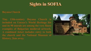 Boyana Church
Tiny 13th-century Boyana Church is
included on Unesco’s World Heritage list
and its 90 murals are among the very finest
examples of Bulgarian medieval artwork.
A combined ticket includes entry to both
the church and the National Museum of
History, 2km away.
 