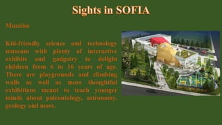 Muzeiko
Kid-friendly science and technology
museum with plenty of interactive
exhibits and gadgetry to delight
children from 6 to 16 years of age.
There are playgrounds and climbing
walls as well as more thoughtful
exhibitions meant to teach younger
minds about paleontology, astronomy,
geology and more.
 