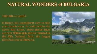 THE RILA LAKES
If there’s one magnificent view to take
your breath away, it could well be the
Seven Rila Lakes. These glacial lakes
are over 2000m high and are situated in
the Rila National Park, the largest
protected area in Bulgaria.
 