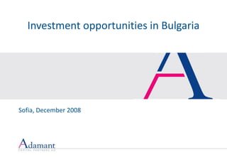 Introduction to
  Investment opportunities in Bulgaria
Adamant Capital Partners AD



Sofia, December 2008

October 2008
 
