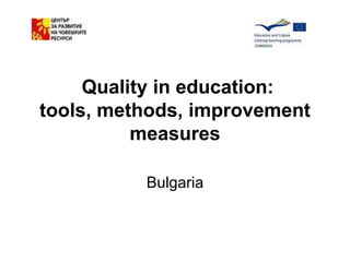 Quality in education:
tools, methods, improvement
          measures

          Bulgaria
 