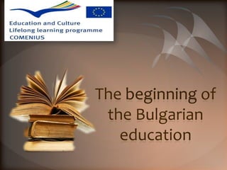 The beginning of
 the Bulgarian
   education
 