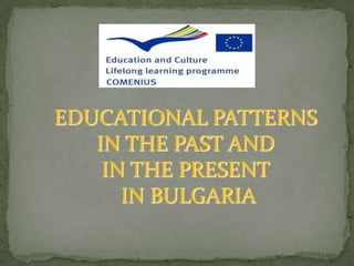 EDUCATIONAL PATTERNS
   IN THE PAST AND
    IN THE PRESENT
      IN BULGARIA
 