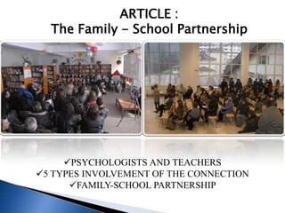ARTICLE :
  The Family - School Partnership




     PSYCHOLOGISTS AND TEACHERS
5 TYPES INVOLVEMENT OF THE CONNECTION
      FAMILY-SCHOOL PARTNERSHIP
 