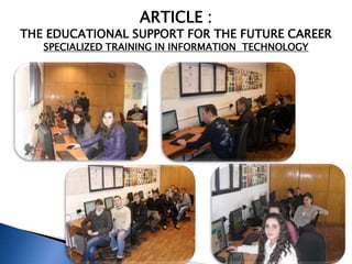 ARTICLE :
THE EDUCATIONAL SUPPORT FOR THE FUTURE CAREER
   SPECIALIZED TRAINING IN INFORMATION TECHNOLOGY
 