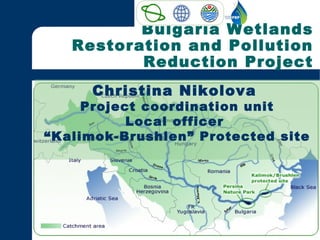 Bulgaria Wetlands
Restoration and Pollution
Reduction Project
Christina Nikolova
Project coordination unit
Local officer
“Kalimok-Brushlen” Protected site
 