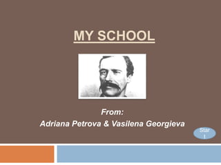 MY SCHOOL
From:
Adriana Petrova & Vasilena Georgieva
Star
t
 