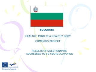BULGARIA HEALTHY  MIND IN A HEALTHY BODY COMENIUS PROJECT RESULTS OF QUESTIONNAIRE ADDRESSED TO 6-9 YEARS OLD PUPILS 