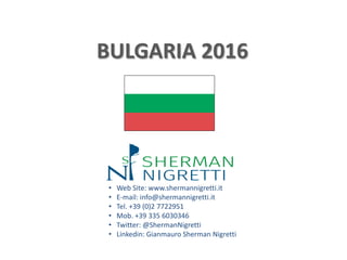• Web Site: www.shermannigretti.it
• E-mail: info@shermannigretti.it
• Tel. +39 (0)2 7722951
• Mob. +39 335 6030346
• Twitter: @ShermanNigretti
• Linkedin: Gianmauro Sherman Nigretti
BULGARIA 2016
 