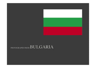 PHOTOGRAPHS FROMPHOTOGRAPHS FROM BULGARIABULGARIA
 