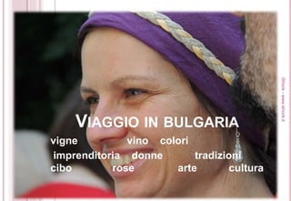 VIAGGIO IN BULGARIA
vigne vino colori
imprenditoria donne tradizioni
cibo rose arte cultura
iShock-www.ishock.it
 