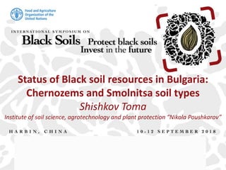 Status of Black soil resources in Bulgaria:
Chernozems and Smolnitsa soil types
Shishkov Toma
Institute of soil science, agrotechnology and plant protection “Nikola Poushkarov”
 