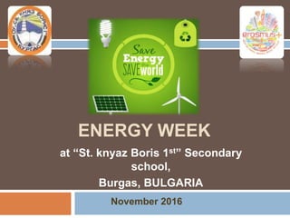 ENERGY WEEK
at “St. knyaz Boris 1st” Secondary
school,
Burgas, BULGARIA
November 2016
 