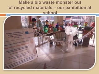 Make a bio waste monster out
of recycled materials – our exhibition at
school