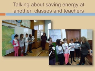 Talking about saving energy at
another classes and teachers