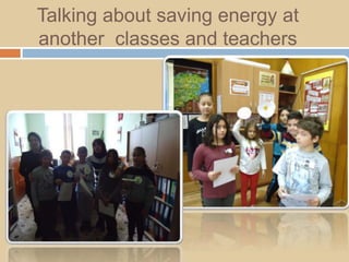 Talking about saving energy at
another classes and teachers