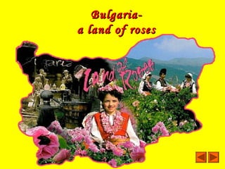 Bulgaria-
a land of roses
 