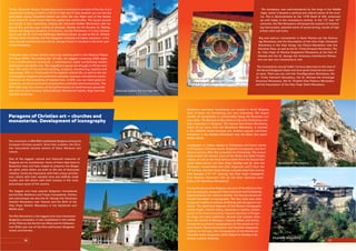 Paragons of Christian art – churches and
monasteries. Development of iconography
e conversion in 864-865 established Bulgaria among the
European Christian powers. Since their creation, the Chris-
tian monuments became centers of Slavic literature and
culture.
One of the biggest cultural and historical treasures of
Bulgaria are its monasteries. Some of them date back to
Byzantine time and have helped to preserve the Bulgar-
ian spirit, while others are built on the site of destroyed
cloisters. Some are impressive with their unique architec-
ture, others with their valuable icons and skillfully made
murals, and still others with their location in the most
picturesque spots of the country.
e biggest and most popular Bulgarian monasteries
are the Rila, Bachkovo and Troyan monasteries. Particu-
larly picturesque are also the St. George the Victorious
Glozhen Monastery near Teteven and the Birth of the
Holy Virgin Rozhen Monastery in the Sandanski and
Melnik area.
e Rila Monastery is the biggest and most impressive
Bulgarian monastery. It was established in the middle
of the 930s by the hermit Ivan Rilski and his followers.
Ivan Rilski was one of the ﬁrst well-known Bulgarian
monks and hermits.
e St. Alexander Nevsky Temple Monument is among the symbols of the city. It is a
spectacular building; its belfry is 50.52 m high and in clear weather you can see the
gold-plated domes kilometers before you enter the city. Right next to the temple
is the oldest St. Soﬁa Church that the capital was named after. e square around
the temple is also interesting, hosting the Unknown Soldier Monument with its
eternal ﬁre, and the open market of antiques. Nearby are the Russian St. Nikolay
Church, the Bulgarian Academy of Sciences, and the Parliament. It is also interest-
ing to visit the St. Cyril and Methodius National Library, as well as the St. Kliment
Ohridski Soﬁa University, the ﬁrst Bulgarian institution of higher education. A Ro-
man rotunda transformed into the St. George Church is situated in the inner yard
of the Presidency.
A favorite place of local citizens and a key meeting point is the National Palace
of Culture (NPC). e building has 16 halls, the biggest containing 5000 seats.
It is a multifunctional compound, a contemporary castle synthesizing modern
architecture and plastic arts. e magniﬁcent spaces are brought to life by more
than 100 works of monumental painting, sculpture, woodcarving, tapestry and
repoussage. NPC is a focal point of the capital’s cultural life, as well as the site
of prestigious congress and conference activities, business and political events.
Everyone can ﬁnd something of interest here. In NPC, you can meet great en-
tertainers, as well as prominent congressmen, politicians and businessmen. e
NPC halls keep the memory of the performances of world-famous personali-
ties, such as Jose Carreras, Andrea Bocelli, Montserrat Caballe, Nigel Kennedy
and Emir Kusturica.
Numerous rock-hewn monasteries are located in North Bulgaria,
most of them not functioning, but very interesting. e largest
number of monasteries is concentrated along the Rusenski Lom
river valley. e Basarbovo Monastery is the only functioning rock-
hewn monastery in Bulgaria. e Ivanovo Rock-Hewn Monastery,
about 25 km away from the Basarbovo Monastery, is included
in the UNESCO World Heritage List. Another popular rock-hewn
monastery is the Aladzha Monastery near the Black Sea resort
Golden Sands.
Iconography is closely related to Christianity and found mainly
in the Eastern Orthodox world. Bulgarian iconography was born
about a century after the conversion to Christianity. e unique
icons include the ceramic icons of the Pliska and Veliki Preslav
culture, as well as the most famous items from the Second Bul-
garian State period, the Holy Virgin Kataﬁgi and St. John the
eologian double-sided icon (‘the Poganovo icon”) from the
14th
century, the Holy Virgin Eleusa, a double-sided icon coming
from Nesebar (13th
-14th
century), the Holy Virgin Hodegetria
from Nesebar impressive with its rich silver repousse cover
(kept in the Bachkovo Monastery).
During the period when Bulgaria was part of the Ottoman Em-
pire, iconography, along with Slavic literature and Christianity,
helped preserve the national identity. e Revival period wit-
nessed renovation in iconography. e new style was close
to popular traditions without conﬂicting with the genre’s tra-
ditions. e distinctive features of the Revival iconography
include bright, cheerful colors, characters in clothes contem-
porary to the historical period, frequent depiction of Bulgar-
ian kings and saint patriarchs. Several new schools were
born, the schools of Samokov, Tryavna, Debar, and others.
Among the prominent iconographers of this period are Za-
hariy Zograf, Nikola Obrazopisov and Stanislav Dospevski.
Contrary to the past, the iconographers of the Revival pe-
riod were rarely clergymen, which helped to develop a dis-
tinctive creative character.
e monastery was well-maintained by the kings in the Middle
Ages, hence it became a spiritual and cultural center of the coun-
try. is is demonstrated by the 1378 Deed of Gift, preserved
up until today in the monastery’s archive. In the 13th
and 14th
centuries, the Rila Monastery witnessed the creation of interest-
ing manuscripts, splendid works of wood-carving, murals of high
artistic merit and icons.
Big and well-run monasteries in Stara Planina are the Osenov-
lag Monastery and the Assumption of the Holy Virgin Cherepish
Monastery in the Iskar Gorge, the Klisura Monastery near the
Petrohan Pass, as well as the St. Trinity Etropole Monastery. e
St. Holy Virgin of Vitosha Dragalevtsi Monastery at the foot of
Vitosha and the St. George the Victorious Kremikovtsi Monas-
tery are also very interesting to visit.
e monasteries around Veliko Tarnovo date back to the time of
the Second Bulgarian State and have great historical and cultur-
al value. ere you can visit the Transﬁguration Monastery, the
St. Trinity Patriarch Monastery, the St. Michael the Archangel
Dryanovo Monastery, the St. Prophet Elias Plakovo Monastery
and the Assumption of the Holy Virgin Sokol Monastery.
10 1110
National Gallery for Foreign Art
Bachkovo Monastery
Rila Monastery
e circle of life – mural
in the Transﬁguration Monastery
Basarbovo Monastery
11
Glozhene Monastery
 