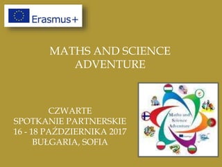 MATHS AND SCIENCE
ADVENTURE
CZWARTE
SPOTKANIE PARTNERSKIE
16 - 18 PAŹDZIERNIKA 2017
BUŁGARIA, SOFIA
 