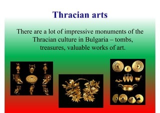 There are a lot of impressive monuments of the
Thracian culture in Bulgaria – tombs,Thracian culture in Bulgaria – tombs,
treasures, valuable works of art.
 