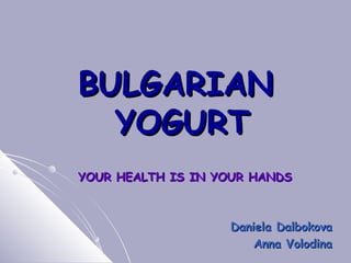 BULGARIAN  YOGURT YOUR HEALTH IS IN YOUR HANDS Daniela Dalbokova Anna Volodina 