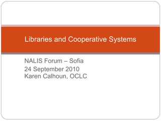 NALIS Forum – Sofia 24 September 2010 Karen Calhoun, OCLC Libraries and Cooperative Systems 