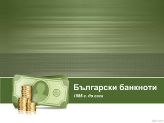 Български банкноти
1885 г. до сега
 