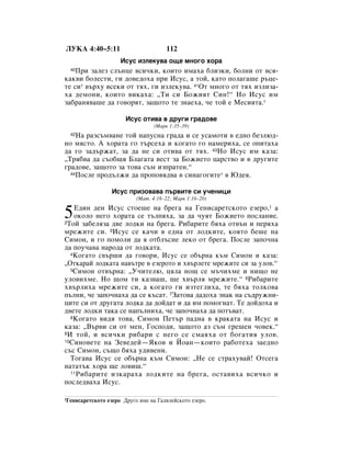 ãìäÄ 4:40–5:11                           112
                       àÒÛÒ ËÁÎÂÍÛ‚‡ Ó˘Â ÏÌÓ„Ó ıÓ‡
  40èË Á‡ÎÂÁ ÒÎ˙ÌˆÂ ‚ÒË˜ÍË, ÍÓËÚÓ ËÏ‡ı‡ ·ÎËÁÍË, ·ÓÎÌË ÓÚ ‚Òﬂ-
Í‡Í‚Ë ·ÓÎÂÒÚË, „Ë ‰Ó‚Â‰Óı‡ ÔË àÒÛÒ, ‡ ÚÓÈ, Í‡ÚÓ ÔÓÎ‡„‡¯Â ˙ˆÂ-
ÚÂ ÒË* ‚˙ıÛ ‚ÒÂÍË ÓÚ Úﬂı, „Ë ËÁÎÂÍÛ‚‡. 41éÚ ÏÌÓ„Ó ÓÚ Úﬂı ËÁÎËÁ‡-
ı‡ ‰ÂÏÓÌË, ÍÓËÚÓ ‚ËÍ‡ı‡: ◊íË ÒË ÅÓÊËﬂÚ ëËÌ!“ çÓ àÒÛÒ ËÏ
Á‡·‡Ìﬂ‚‡¯Â ‰‡ „Ó‚ÓﬂÚ, Á‡˘ÓÚÓ ÚÂ ÁÌ‡Âı‡, ˜Â ÚÓÈ Â åÂÒËﬂÚ‡.*

                         àÒÛÒ ÓÚË‚‡ ‚ ‰Û„Ë „‡‰Ó‚Â
                                   (å‡Í 1:35–39)
  42ç‡ ‡ÁÒ˙Ï‚‡ÌÂ ÚÓÈ Ì‡ÔÛÒÌ‡ „‡‰‡ Ë ÒÂ ÛÒ‡ÏÓÚË ‚ Â‰ÌÓ ·ÂÁÎ˛‰-
ÌÓ ÏﬂÒÚÓ. Ä ıÓ‡Ú‡ „Ó Ú˙ÒÂı‡ Ë ÍÓ„‡ÚÓ „Ó Ì‡ÏÂËı‡, ÒÂ ÓÔËÚ‡ı‡
‰‡ „Ó Á‡‰˙Ê‡Ú, Á‡ ‰‡ ÌÂ ÒË ÓÚË‚‡ ÓÚ Úﬂı. 43çÓ àÒÛÒ ËÏ Í‡Á‡:
◊íﬂ·‚‡ ‰‡ Ò˙Ó·˘ﬂ ÅÎ‡„‡Ú‡ ‚ÂÒÚ Á‡ ÅÓÊËÂÚÓ ˆ‡ÒÚ‚Ó Ë ‚ ‰Û„ËÚÂ
„‡‰Ó‚Â, Á‡˘ÓÚÓ Á‡ ÚÓ‚‡ Ò˙Ï ËÁÔ‡ÚÂÌ.“
  44èÓÒÎÂ ÔÓ‰˙ÎÊË ‰‡ ÔÓÔÓ‚ﬂ‰‚‡ ‚ ÒËÌ‡„Ó„ËÚÂ* ‚ û‰Âﬂ.



                   àÒÛÒ ÔËÁÓ‚‡‚‡ Ô˙‚ËÚÂ ÒË Û˜ÂÌËˆË
                             (å‡Ú. 4:18–22; å‡Í 1:16–20)
    Ö‰ËÌ ‰ÂÌ àÒÛÒ ÒÚÓÂ¯Â Ì‡ ·Â„‡ Ì‡ ÉÂÌËÒ‡ÂÚÒÍÓÚÓ ÂÁÂÓ,1 ‡
5   ÓÍÓÎÓ ÌÂ„Ó ıÓ‡Ú‡ ÒÂ Ú˙ÎÔﬂı‡, Á‡ ‰‡ ˜ÛﬂÚ ÅÓÊËÂÚÓ ÔÓÒÎ‡ÌËÂ.
2íÓÈ Á‡·ÂÎﬂÁ‡ ‰‚Â ÎÓ‰ÍË Ì‡ ·Â„‡. êË·‡ËÚÂ ·ﬂı‡ ÓÚ‚˙Ì Ë ÔÂﬂı‡

ÏÂÊËÚÂ ÒË. 3àÒÛÒ ÒÂ Í‡˜Ë ‚ Â‰Ì‡ ÓÚ ÎÓ‰ÍËÚÂ, ÍÓﬂÚÓ ·Â¯Â Ì‡
ëËÏÓÌ, Ë „Ó ÔÓÏÓÎË ‰‡ ﬂ ÓÚ·Î˙ÒÌÂ ÎÂÍÓ ÓÚ ·Â„‡. èÓÒÎÂ Á‡ÔÓ˜Ì‡
‰‡ ÔÓÛ˜‡‚‡ Ì‡Ó‰‡ ÓÚ ÎÓ‰Í‡Ú‡.
   4äÓ„‡ÚÓ Ò‚˙¯Ë ‰‡ „Ó‚ÓË, àÒÛÒ ÒÂ Ó·˙Ì‡ Í˙Ï ëËÏÓÌ Ë Í‡Á‡:

◊éÚÍ‡‡È ÎÓ‰Í‡Ú‡ Ì‡‚˙ÚÂ ‚ ÂÁÂÓÚÓ Ë ı‚˙ÎÂÚÂ ÏÂÊËÚÂ ÒË Á‡ ÛÎÓ‚.“
   5ëËÏÓÌ ÓÚ‚˙Ì‡: ◊ì˜ËÚÂÎ˛, ˆﬂÎ‡ ÌÓ˘ ÒÂ Ï˙˜ËıÏÂ Ë ÌË˘Ó ÌÂ

ÛÎÓ‚ËıÏÂ. çÓ ˘ÓÏ ÚË Í‡Á‚‡¯, ˘Â ı‚˙Îﬂ ÏÂÊËÚÂ.“ 6êË·‡ËÚÂ
ı‚˙ÎËı‡ ÏÂÊËÚÂ ÒË, ‡ ÍÓ„‡ÚÓ „Ë ËÁÚÂ„ÎËı‡, ÚÂ ·ﬂı‡ ÚÓÎÍÓ‚‡
Ô˙ÎÌË, ˜Â Á‡ÔÓ˜Ì‡ı‡ ‰‡ ÒÂ Í˙Ò‡Ú. 7á‡ÚÓ‚‡ ‰‡‰Óı‡ ÁÌ‡Í Ì‡ Ò˙‰ÛÊÌË-
ˆËÚÂ ÒË ÓÚ ‰Û„‡Ú‡ ÎÓ‰Í‡ ‰‡ ‰ÓÈ‰‡Ú Ë ‰‡ ËÏ ÔÓÏÓ„Ì‡Ú. íÂ ‰ÓÈ‰Óı‡ Ë
‰‚ÂÚÂ ÎÓ‰ÍË Ú‡Í‡ ÒÂ Ì‡Ô˙ÎÌËı‡, ˜Â Á‡ÔÓ˜Ì‡ı‡ ‰‡ ÔÓÚ˙‚‡Ú.
   8äÓ„‡ÚÓ ‚Ë‰ﬂ ÚÓ‚‡, ëËÏÓÌ èÂÚ˙ Ô‡‰Ì‡ ‚ Í‡Í‡Ú‡ Ì‡ àÒÛÒ Ë

Í‡Á‡: ◊Ç˙‚Ë ÒË ÓÚ ÏÂÌ, ÉÓÒÔÓ‰Ë, Á‡˘ÓÚÓ ‡Á Ò˙Ï „Â¯ÂÌ ˜Ó‚ÂÍ.“
9 à ÚÓÈ, Ë ‚ÒË˜ÍË Ë·‡Ë Ò ÌÂ„Ó ÒÂ ÒÏ‡ﬂı‡ ÓÚ ·Ó„‡ÚËﬂ ÛÎÓ‚.
10ëËÌÓ‚ÂÚÂ Ì‡ áÂ‚Â‰ÂÈ—üÍÓ‚ Ë âÓ‡Ì—ÍÓËÚÓ ‡·ÓÚÂı‡ Á‡Â‰ÌÓ

Ò˙Ò ëËÏÓÌ, Ò˙˘Ó ·ﬂı‡ Û‰Ë‚ÂÌË.
   íÓ„‡‚‡ àÒÛÒ ÒÂ Ó·˙Ì‡ Í˙Ï ëËÏÓÌ: ◊çÂ ÒÂ ÒÚ‡ıÛ‚‡È! éÚÒÂ„‡
Ì‡Ú‡Ú˙Í ıÓ‡ ˘Â ÎÓ‚Ë¯.“
   11 êË·‡ËÚÂ ËÁÍ‡‡ı‡ ÎÓ‰ÍËÚÂ Ì‡ ·Â„‡, ÓÒÚ‡‚Ëı‡ ‚ÒË˜ÍÓ Ë

ÔÓÒÎÂ‰‚‡ı‡ àÒÛÒ.

1ÉÂÌËÒ‡ÂÚÒÍÓÚÓ   ÂÁÂÓ ÑÛ„Ó ËÏÂ Ì‡ É‡ÎËÎÂÈÒÍÓÚÓ ÂÁÂÓ.
 