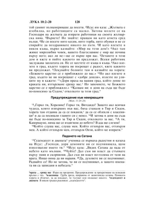 ãìäÄ 10:2–20                          128
ÚÓÈ Ò‡ÏËﬂÚ ‚˙ÁÌ‡ÏÂﬂ‚‡¯Â ‰‡ ÔÓÒÂÚË. 2àÒÛÒ ËÏ Í‡Á‡: ◊Ü˙Ú‚‡Ú‡ Â
ËÁÓ·ËÎÌ‡, ÌÓ ‡·ÓÚÌËˆËÚÂ Ò‡ Ï‡ÎÍÓ. á‡ÚÓ‚‡ ÏÓÎÂÚÂ ÒÂ Ì‡
ÉÓÒÔÓ‰‡ﬂ Ì‡ Ê˙Ú‚‡Ú‡ ‰‡ ËÁÔ‡ÚË ‡·ÓÚÌËˆË Ì‡ Ò‚ÓﬂÚ‡ Ê˙Ú‚‡-
ÒÍ‡ ÌË‚‡. 3Ç˙‚ÂÚÂ! çÓ ÁÌ‡ÈÚÂ: Ô‡˘‡Ï ‚Ë Í‡ÚÓ ‡„ÌÂÚ‡ ÒÂ‰
‚˙ÎˆË. 4çÂ ÒË ÌÓÒÂÚÂ ÌËÚÓ ÍÂÒËﬂ, ÌËÚÓ ÚÓ·‡, ÌËÚÓ Ó·Û‚ÍË Ë ÌÂ ÒÂ
ÒÔË‡ÈÚÂ ‰‡ ÔÓÁ‰‡‚ﬂ‚‡ÚÂ ÌËÍÓ„Ó ÔÓ Ô˙Úﬂ. 5à Í‡ÚÓ ‚ÎÂÁÂÚÂ ‚
ÌﬂÍÓﬂ Í˙˘‡, Ô˙‚Ó Í‡Á‚‡ÈÚÂ: «åË Ì‡ ÚÓÁË ‰ÓÏ!» 6ÄÍÓ Ú‡Ï
ÊË‚ÂÂ ÏËÓÎ˛·Ë‚ ˜Ó‚ÂÍ, ‚‡¯ÂÚÓ ·Î‡„ÓÒÎ‡‚ﬂÌÂ Ò ÏË ˘Â ÔÓ˜Ë‚‡
‚˙ıÛ ÌÂ„Ó; ‡ÍÓ ÎË ÌÂ—˘Â ÒÂ ‚˙ÌÂ ÔË ‚‡Ò. 7éÒÚ‡ÌÂÚÂ ‚ ÚÓÁË
‰ÓÏ Ë ﬂÊÚÂ Ë ÔËÈÚÂ Í‡Í‚ÓÚÓ ‚Ë ÔÂ‰ÎÓÊ‡Ú. ÇÒÂÍË ‡·ÓÚÌËÍ
Á‡ÒÎÛÊ‡‚‡ Á‡ÔÎ‡Ú‡Ú‡ ÒË. çÂ ÒÂ ÏÂÒÚÂÚÂ ÓÚ Í˙˘‡ ‚ Í˙˘‡. 8ÄÍÓ ‚ÎÂ-
ÁÂÚÂ ‚ „‡‰, Í˙‰ÂÚÓ ıÓ‡Ú‡ ‚Ë ÔÓÒÂ˘‡Ú Ò ‡‰ÓÒÚ, ﬂÊÚÂ Í‡Í‚ÓÚÓ
‚Ë ÔÂ‰ÎÓÊ‡Ú. 9ãÂÍÛ‚‡ÈÚÂ ·ÓÎÌËÚÂ Ú‡Ï Ë Í‡Á‚‡ÈÚÂ Ì‡ ıÓ‡Ú‡:
«ÅÓÊËÂÚÓ ˆ‡ÒÚ‚Ó ÒÂ Â ÔË·ÎËÊËÎÓ ‰Ó ‚‡Ò.» 10çÓ ‡ÍÓ ‚ÎÂÁÂÚÂ ‚
„‡‰, Í˙‰ÂÚÓ ÌÂ ‚Ë ÔÓÒÂ˘Ì‡Ú Ò «‰Ó·Â ‰Ó¯ÎË», ËÁÎÂÁÚÂ ÔÓ ÛÎË-
ˆËÚÂ ÏÛ Ë Í‡ÊÂÚÂ: 11«ÑÓË Ô‡ı‡ Ì‡ ‚‡¯Ëﬂ „‡‰, ÍÓÈÚÓ ÎÂÔÌÂ ÔÓ
Í‡Í‡Ú‡ ÌË, ËÁÚ˙Ò‚‡ÏÂ ÒÂ˘Û ‚‡Ò.1 çÓ Á‡ÔÓÏÌÂÚÂ, ˜Â ÅÓÊËÂÚÓ
ˆ‡ÒÚ‚Ó ÒÂ Â ÔË·ÎËÊËÎÓ.» 12ä‡Á‚‡Ï ‚Ë: ‚ ‰ÂÌﬂ Ì‡ Ò˙‰‡ ˘Â ·˙‰Â
ÔÓ-ÔÓÌÓÒËÏÓ Á‡ ëÓ‰ÓÏ,* ÓÚÍÓÎÍÓÚÓ Á‡ ÚÓÁË „‡‰.“
                  èÂ‰ÛÔÂÊ‰ÂÌËÂ Í˙Ï ÌÂ‚ﬂ‚‡˘ËÚÂ
                                 (å‡Ú. 11:20–24)
  13◊ÉÓÍÓ ÚË, ïÓ‡ÁËÌÂ! ÉÓÍÓ ÚË, ÇËÚÒ‡Ë‰Ó! á‡˘ÓÚÓ ‡ÍÓ ‚ÒË˜ÍË
˜Û‰ÂÒ‡, ÍÓËÚÓ ËÁ‚˙¯Ëı ‚˙‚ ‚‡Ò, ·ﬂı‡ ÒÚ‡Ì‡ÎË ‚ íË Ë ëË‰ÓÌ,
ıÓ‡Ú‡ Ú‡Ï ÓÚ‰‡‚Ì‡ ‰‡ Ò‡ ÒÂ ÔÓÍ‡ﬂÎË,* ‰‡ Ò‡ ÒÂ Ó·ÎÂÍÎË Ò ‚Î‡ÒÂÌË-
ˆË2 Ë ‰‡ Ò‡ ÔÓÒËÔ‡ÎË „Î‡‚ËÚÂ ÒË Ò ÔÂÔÂÎ. 14à Á‡ÚÓ‚‡ ‚ ‰ÂÌﬂ Ì‡ Ò˙‰‡
˘Â ·˙‰Â ÔÓ-ÔÓÌÓÒËÏÓ Á‡ íË Ë ëË‰ÓÌ, ÓÚÍÓÎÍÓÚÓ Á‡ ‚‡Ò. 15Ä ÚË,
ä‡ÔÂÌ‡ÛÏÂ, ÌËÏ‡ ˘Â ÒÂ ËÁ‰Ë„ÌÂ¯ ‰Ó ÌÂ·ÂÚÓ? Ç ‡‰‡ ˘Â ÒÎÂÁÂ¯!
  16äÓÈÚÓ ÒÎÛ¯‡ ‚‡Ò, ÒÎÛ¯‡ ÏÂÌ. äÓÈÚÓ ÓÚı‚˙Îﬂ ‚‡Ò, ÓÚı‚˙Îﬂ

ÏÂÌ. Ä ÍÓÈÚÓ ÓÚı‚˙Îﬂ ÏÂÌ, ÓÚı‚˙Îﬂ éÌÁË, ÍÓÈÚÓ ÏÂ ËÁÔ‡ÚË.“
                            è‡‰‡ÌÂÚÓ Ì‡ ë‡Ú‡Ì‡
  17ëÂ‰ÂÏ‰ÂÒÂÚ Ë ‰‚‡Ï‡Ú‡3 Û˜ÂÌËÍ‡ ÒÂ ‚˙Ì‡ı‡ ‡‰ÓÒÚÌË Ë Í‡Á‡ı‡
Ì‡ àÒÛÒ: ◊ÉÓÒÔÓ‰Ë, ‰ÓË ‰ÂÏÓÌËÚÂ ÌË ÒÂ ÔÓ‰˜ËÌﬂ‚‡ı‡, ˘ÓÏ
ËÁÔÓÎÁ‚‡ıÏÂ ËÏÂÚÓ ÚË.“ 18àÒÛÒ Í‡Á‡: ◊ÇË‰ﬂı ë‡Ú‡Ì‡ ‰‡ Ô‡‰‡ ÓÚ
ÌÂ·ÂÚÓ Í‡ÚÓ Ï˙ÎÌËﬂ. 19óÛÈÚÂ! Ñ‡Î Ò˙Ï ‚Ë ‚Î‡ÒÚ ‰‡ ÒÚ˙Ô‚‡ÚÂ
‚˙ıÛ ÁÏËË Ë ÒÍÓÔËÓÌË. Ñ‡Î Ò˙Ï ‚Ë ‚Î‡ÒÚ ÔÓ-„ÓÎﬂÏ‡ ÓÚ Ú‡ÁË Ì‡
‚‡„‡. çË˘Ó ÌﬂÏ‡ ‰‡ ‚Ë Ì‡‡ÌË. 20Ñ‡, ‰ÛıÓ‚ÂÚÂ ‚Ë ÒÂ ÔÓ‰˜ËÌﬂ‚‡Ú.
ê‡‰‚‡ÈÚÂ ÒÂ! çÓ ÌÂ Á‡ÚÓ‚‡, ˜Â ‚Ë ÒÂ ÔÓ‰˜ËÌﬂ‚‡Ú, ‡ Á‡˘ÓÚÓ ËÏÂÌ‡-
Ú‡ ‚Ë Ò‡ Á‡ÔËÒ‡ÌË ‚ ÌÂ·ÂÒ‡Ú‡.“
1Ô‡ı‡ … ÒÂ˘Û ‚‡Ò àÁ‡Á Ì‡ ÔÂÁÂÌËÂ. èÂ‰ÛÔÂÊ‰ÂÌËÂ Á‡ ÔÂÍ‡Úﬂ‚‡ÌÂ Ì‡ ‚ÒﬂÍ‡Í‚Ë
‚˙ÁÍË Ò Úﬂı. 2‚Î‡ÒÂÌËˆ‡ ÉÛ·‡ ‰Âı‡, Ì‡Ô‡‚ÂÌ‡ ÓÚ ÊË‚ÓÚËÌÒÍ‡ ÍÓÁËÌ‡. èÓÌﬂÍÓ„‡
ıÓ‡Ú‡ ﬂ Ó·ÎË˜‡Ú, Á‡ ‰‡ ÔÓÍ‡Ê‡Ú, ˜Â Ú˙„Û‚‡Ú ËÎË ÓÔÎ‡Í‚‡Ú ÌﬂÍÓ„Ó. 3ÒÂ‰ÂÏ‰ÂÒÂÚ Ë
‰‚‡Ï‡Ú‡ Ç ÌﬂÍÓË „˙ˆÍË ˙ÍÓÔËÒË: ◊ÒÂ‰ÂÏ‰ÂÒÂÚÚÂ“.
 