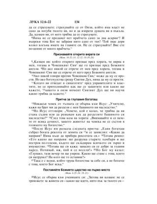 ãìäÄ 12:6–22                      134
‰‡ ÒÂ ÒÚ‡ıÛ‚‡ÚÂ: ÒÚ‡ıÛ‚‡ÈÚÂ ÒÂ ÓÚ éÌÁË, ÍÓÈÚÓ ËÏ‡ ‚Î‡ÒÚ ÌÂ
Ò‡ÏÓ ‰‡ ÔÓ„Û·Ë ÚﬂÎÓÚÓ ‚Ë, ÌÓ Ë ‰‡ ËÁÔ‡ÚË ‰Û¯‡Ú‡ ‚Ë ‚ Ô˙Í˙Î‡.
Ñ‡, Í‡Á‚‡Ï ‚Ë, ÓÚ ÌÂ„Ó Úﬂ·‚‡ ‰‡ ÒÂ ÒÚ‡ıÛ‚‡ÚÂ.
  6çËÏ‡ ÌÂ ÒÂ ÔÓ‰‡‚‡Ú ÔÂÚ ‚‡·˜ÂÚ‡ Ò‡ÏÓ Á‡ ‰‚‡ ‡Ò‡Ëﬂ *? à

‚˙ÔÂÍË ÚÓ‚‡ ÅÓ„ ÌÂ Á‡·‡‚ﬂ ÌËÚÓ Â‰ÌÓ ÓÚ Úﬂı! 7íÓÈ ÁÌ‡Â ‰ÓË
ÍÓÎÍÓ ÍÓÒ˙Ï‡ ËÏ‡ÚÂ Ì‡ „Î‡‚ËÚÂ ÒË. çÂ ÒÂ ÒÚ‡ıÛ‚‡ÈÚÂ! ÇËÂ ÒÚÂ
ÔÓ-ˆÂÌÌË ÓÚ ÏÌÓ„Ó ‚‡·˜ÂÚ‡.“
                 èËÁÌ‡‚‡ÈÚÂ ÓÚÍËÚÓ ‚ﬂ‡Ú‡ ÒË
                     (å‡Ú. 10:32–33; 12:32; 10:19–20)
 8 ◊ä‡Á‚‡Ï ‚Ë: ÍÓÈÚÓ ÓÚÍËÚÓ ÔËÁÌ‡Â ÔÂ‰ ıÓ‡Ú‡, ˜Â ‚ﬂ‚‡ ‚
ÏÂÌ, ÚÓ„‡‚‡ Ë óÓ‚Â¯ÍËﬂÚ ëËÌ* ˘Â „Ó ÔËÁÌ‡Â ÔÂ‰ ÅÓÊËËÚÂ
‡Ì„ÂÎË. 9çÓ ‡ÍÓ ÌﬂÍÓÈ ÒÂ ÓÚÂ˜Â ÓÚ ÏÂÌ ÔÂ‰ ıÓ‡Ú‡, ÚÓ„‡‚‡ Ë
óÓ‚Â¯ÍËﬂÚ ëËÌ ˘Â ÒÂ ÓÚÂ˜Â ÓÚ ÌÂ„Ó ÔÂ‰ ÅÓÊËËÚÂ ‡Ì„ÂÎË.
  10ÄÍÓ ÌﬂÍÓÈ „Ó‚ÓË ÔÓÚË‚ óÓ‚Â¯ÍËﬂ ëËÌ,* ÏÓÊÂ ‰‡ ÏÛ ÒÂ ÔÓ-

ÒÚË. çÓ ‡ÍÓ ·Ó„ÓıÛÎÒÚ‚‡ ÒÂ˘Û ë‚ﬂÚËﬂ ÑÛı, ÌﬂÏ‡ ‰‡ ÏÛ ÒÂ ÔÓÒÚË.
  11äÓ„‡ÚÓ ‚Ë ÓÚ‚Â‰‡Ú ‚ ÒËÌ‡„Ó„ËÚÂ* ÔÂ‰ ÛÔ‡‚ËÚÂÎËÚÂ Ë ‚Î‡Ò-

ÚËÚÂ, ÌÂ ÒÂ ÔËÚÂÒÌﬂ‚‡ÈÚÂ Í‡Í ˘Â ÒÂ Á‡˘ËÚËÚÂ ËÎË Í‡Í‚Ó ˘Â
Í‡ÊÂÚÂ, 12Á‡˘ÓÚÓ ‚ ÓÌÁË ÏÓÏÂÌÚ ë‚ﬂÚËﬂÚ ÑÛı ˘Â ‚Ë Ì‡Û˜Ë
Í‡Í‚Ó Úﬂ·‚‡ ‰‡ Í‡ÊÂÚÂ.“
                  èËÚ˜‡ Á‡ „ÎÛÔ‡‚Ëﬂ ·Ó„‡Ú‡¯
 13 çﬂÍ‡Í˙‚ ˜Ó‚ÂÍ ÓÚ Ú˙ÎÔ‡Ú‡ ÒÂ Ó·˙Ì‡ Í˙Ï àÒÛÒ: ◊ì˜ËÚÂÎ˛,
Í‡ÊË Ì‡ ·‡Ú ÏË ‰‡ ‡Á‰ÂÎË Ò ÏÂÌ ·‡˘ËÌÓÚÓ ÌË Ì‡ÒÎÂ‰ÒÚ‚Ó.“
  14çÓ àÒÛÒ ÓÚ„Ó‚ÓË: ◊óÓ‚Â˜Â, ÍÓÈ Â Í‡Á‡Î, ˜Â Úﬂ·‚‡ ‰‡ ‚Ë

ÒÚ‡Ì‡ Ò˙‰Ëﬂ ËÎË ‰‡ Â¯‡‚‡Ï Í‡Í ‰‡ ‡Á‰ÂÎËÚÂ ·‡˘ËÌÓÚÓ ÒË
Ì‡ÒÎÂ‰ÒÚ‚Ó?“ 15ëÎÂ‰ ÚÓ‚‡ Í‡Á‡ Ì‡ ıÓ‡Ú‡: ◊ÇÌËÏ‡‚‡ÈÚÂ Ë ÒÂ Ô‡ÁÂ-
ÚÂ ÓÚ ‚ÒﬂÍ‡ ‡Î˜ÌÓÒÚ, Á‡˘ÓÚÓ ÊË‚ÓÚ˙Ú Ì‡ ˜Ó‚ÂÍ‡ ÌÂ ÒÂ Ò˙ÒÚÓË ‚
„ÓÎﬂÏÓÚÓ ÏÛ ·Ó„‡ÚÒÚ‚Ó.“
  16 èÓÒÎÂ àÒÛÒ ËÏ ‡ÁÍ‡Á‡ ÒÎÂ‰Ì‡Ú‡ ÔËÚ˜‡: ◊Ö‰ËÌ ·Ó„‡Ú‡¯

Ò˙·‡Î ·Ó„‡Ú‡ ÂÍÓÎÚ‡ ÓÚ ÁÂÏﬂÚ‡ ÒË 17Ë ÒÂ Á‡ÏËÒÎËÎ: «ä‡Í‚Ó ‰‡
Ì‡Ô‡‚ﬂ? çﬂÏ‡ Í˙‰Â ‰‡ ÔË·Â‡ ÂÍÓÎÚ‡Ú‡ ÒË.» 18íÓ„‡‚‡ Â¯ËÎ:
«ÖÚÓ Í‡Í‚Ó ˘Â Ì‡Ô‡‚ﬂ: ˘Â ‡ÁÛ¯‡ ÒÚ‡ËÚÂ ı‡Ï·‡Ë Ë ˘Â
ÔÓÒÚÓﬂ ÔÓ-„ÓÎÂÏË, Í˙‰ÂÚÓ ˘Â ÒÍÎ‡‰Ë‡Ï ‚ÒË˜ÍÓÚÓ ÒË Á˙ÌÓ Ë
ËÏÛ˘ÂÒÚ‚Ó. 19íÓ„‡‚‡ ˘Â ÒË Í‡Ê‡: Á‡Ô‡ÒËÎ ÒË ÒÂ ‰Ó·Â Á‡ „Ó‰ËÌË
Ì‡Â‰. èÓ˜Ë‚‡È, ﬂÊ, ÔËÈ Ë ÒÂ ‚ÂÒÂÎË!» 20 çÓ ÅÓ„ ÏÛ Í‡Á‡Î:
«ÉÎÛÔ‡ÍÓ, Ú‡ÁË ‚Â˜Â ÚË ˘Â ÛÏÂ¯. ä‡Í‚Ó ˘Â ÒÚ‡ÌÂ Ò ÚÓ‚‡, ÍÓÂÚÓ
ÒË Ì‡ÚÛÔ‡Î? ç‡ ÍÓ„Ó ˘Â „Ó ÓÒÚ‡‚Ë¯?»
  21í‡Í‡ Â Ò ‚ÒÂÍË, ÍÓÈÚÓ ÚÛÔ‡ ·Ó„‡ÚÒÚ‚‡ Á‡ ÒÂ·Â ÒË, ‡ ÌÂ ·Ó„‡ÚÂÂ

Ò ÚÓ‚‡, ÍÓÂÚÓ ÅÓ„ ËÒÍ‡.“
         èÓÒÚ‡‚ﬂÈÚÂ ÅÓÊËÂÚÓ ˆ‡ÒÚ‚Ó Ì‡ Ô˙‚Ó ÏﬂÒÚÓ
                          (å‡Ú. 6:25–34; 19–21)
 22àÒÛÒ ÒÂ Ó·˙Ì‡ Í˙Ï Û˜ÂÌËˆËÚÂ ÒË: ◊á‡ÚÓ‚‡ ‚Ë Í‡Á‚‡Ï: ÌÂ ÒÂ
ÚÂ‚ÓÊÂÚÂ Á‡ ÊË‚ÓÚ‡ ÒË—Í‡Í‚Ó ˘Â ﬂ‰ÂÚÂ, ÌËÚÓ Ô˙Í Á‡ ÚﬂÎÓÚÓ ÒË—
 