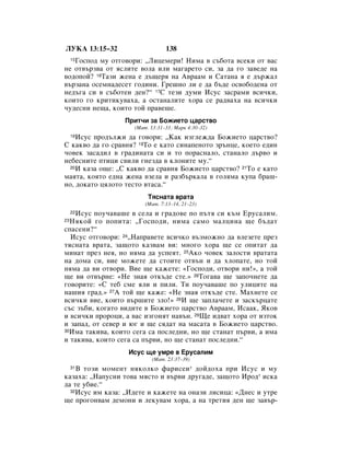 ãìäÄ 13:15–32                   138
   ÉÓÒÔÓ‰ ÏÛ ÓÚ„Ó‚ÓË: ◊ãËˆÂÏÂË! çËÏ‡ ‚ Ò˙·ÓÚ‡ ‚ÒÂÍË ÓÚ ‚‡Ò
     15

ÌÂ ÓÚ‚˙Á‚‡ ÓÚ ﬂÒÎËÚÂ ‚ÓÎ‡ ËÎË Ï‡„‡ÂÚÓ ÒË, Á‡ ‰‡ „Ó Á‡‚Â‰Â Ì‡
‚Ó‰ÓÔÓÈ? 16í‡ÁË ÊÂÌ‡ Â ‰˙˘Âﬂ Ì‡ Ä‚‡‡Ï Ë ë‡Ú‡Ì‡ ﬂ Â ‰˙Ê‡Î
‚˙Á‡Ì‡ ÓÒÂÏÌ‡‰ÂÒÂÚ „Ó‰ËÌË. ÉÂ¯ÌÓ ÎË Â ‰‡ ·˙‰Â ÓÒ‚Ó·Ó‰ÂÌ‡ ÓÚ
ÌÂ‰˙„‡ ÒË ‚ Ò˙·ÓÚÂÌ ‰ÂÌ?“ 17ë ÚÂÁË ‰ÛÏË àÒÛÒ Á‡Ò‡ÏË ‚ÒË˜ÍË,
ÍÓËÚÓ „Ó ÍËÚËÍÛ‚‡ı‡, ‡ ÓÒÚ‡Ì‡ÎËÚÂ ıÓ‡ ÒÂ ‡‰‚‡ı‡ Ì‡ ‚ÒË˜ÍË
˜Û‰ÂÒÌË ÌÂ˘‡, ÍÓËÚÓ ÚÓÈ Ô‡‚Â¯Â.
                 èËÚ˜Ë Á‡ ÅÓÊËÂÚÓ ˆ‡ÒÚ‚Ó
                    (å‡Ú. 13:31–33; å‡Í 4:30–32)
    àÒÛÒ ÔÓ‰˙ÎÊË ‰‡ „Ó‚ÓË: ◊ä‡Í ËÁ„ÎÂÊ‰‡ ÅÓÊËÂÚÓ ˆ‡ÒÚ‚Ó?
     18

ë Í‡Í‚Ó ‰‡ „Ó Ò‡‚Ìﬂ? 19íÓ Â Í‡ÚÓ ÒËÌ‡ÔÂÌÓÚÓ Á˙ÌˆÂ, ÍÓÂÚÓ Â‰ËÌ
˜Ó‚ÂÍ Á‡Ò‡‰ËÎ ‚ „‡‰ËÌ‡Ú‡ ÒË Ë ÚÓ ÔÓ‡ÒÌ‡ÎÓ, ÒÚ‡Ì‡ÎÓ ‰˙‚Ó Ë
ÌÂ·ÂÒÌËÚÂ ÔÚËˆË Ò‚ËÎË „ÌÂÁ‰‡ ‚ ÍÎÓÌËÚÂ ÏÛ.“
  20à Í‡Á‡ Ó˘Â: ◊ë Í‡Í‚Ó ‰‡ Ò‡‚Ìﬂ ÅÓÊËÂÚÓ ˆ‡ÒÚ‚Ó? 21íÓ Â Í‡ÚÓ

Ï‡ﬂÚ‡, ÍÓﬂÚÓ Â‰Ì‡ ÊÂÌ‡ ‚ÁÂÎ‡ Ë ‡Á·˙Í‡Î‡ ‚ „ÓÎﬂÏ‡ ÍÛÔ‡ ·‡¯-
ÌÓ, ‰ÓÍ‡ÚÓ ˆﬂÎÓÚÓ ÚÂÒÚÓ ‚Ú‡Ò‡.“
                         íﬂÒÌ‡Ú‡ ‚‡Ú‡
                        (å‡Ú. 7:13–14, 21–23)
   àÒÛÒ ÔÓÛ˜‡‚‡¯Â ‚ ÒÂÎ‡ Ë „‡‰Ó‚Â ÔÓ Ô˙Úﬂ ÒË Í˙Ï ÖÛÒ‡ÎËÏ.
     22
23çﬂÍÓÈ „Ó ÔÓÔËÚ‡: ◊ÉÓÒÔÓ‰Ë, ÌËÏ‡ Ò‡ÏÓ Ï‡ÎˆËÌ‡ ˘Â ·˙‰‡Ú
ÒÔ‡ÒÂÌË?“
  àÒÛÒ ÓÚ„Ó‚ÓË: 24◊ç‡Ô‡‚ÂÚÂ ‚ÒË˜ÍÓ ‚˙ÁÏÓÊÌÓ ‰‡ ‚ÎÂÁÂÚÂ ÔÂÁ
ÚﬂÒÌ‡Ú‡ ‚‡Ú‡, Á‡˘ÓÚÓ Í‡Á‚‡Ï ‚Ë: ÏÌÓ„Ó ıÓ‡ ˘Â ÒÂ ÓÔËÚ‡Ú ‰‡
ÏËÌ‡Ú ÔÂÁ ÌÂﬂ, ÌÓ ÌﬂÏ‡ ‰‡ ÛÒÔÂﬂÚ. 25ÄÍÓ ˜Ó‚ÂÍ Á‡ÎÓÒÚË ‚‡Ú‡Ú‡
Ì‡ ‰ÓÏ‡ ÒË, ‚ËÂ ÏÓÊÂÚÂ ‰‡ ÒÚÓËÚÂ ÓÚ‚˙Ì Ë ‰‡ ıÎÓÔ‡ÚÂ, ÌÓ ÚÓÈ
ÌﬂÏ‡ ‰‡ ‚Ë ÓÚ‚ÓË. ÇËÂ ˘Â Í‡ÊÂÚÂ: «ÉÓÒÔÓ‰Ë, ÓÚ‚ÓË ÌË!», ‡ ÚÓÈ
˘Â ‚Ë ÓÚ‚˙ÌÂ: «çÂ ÁÌ‡ﬂ ÓÚÍ˙‰Â ÒÚÂ.» 26íÓ„‡‚‡ ˘Â Á‡ÔÓ˜ÌÂÚÂ ‰‡
„Ó‚ÓËÚÂ: «ë ÚÂ· ÒÏÂ ﬂÎË Ë ÔËÎË. íË ÔÓÛ˜‡‚‡¯Â ÔÓ ÛÎËˆËÚÂ Ì‡
Ì‡¯Ëﬂ „‡‰.» 27Ä ÚÓÈ ˘Â Í‡ÊÂ: «çÂ ÁÌ‡ﬂ ÓÚÍ˙‰Â ÒÚÂ. å‡ıÌÂÚÂ ÒÂ
‚ÒË˜ÍË ‚ËÂ, ÍÓËÚÓ ‚˙¯ËÚÂ ÁÎÓ!» 28à ˘Â Á‡ÔÎ‡˜ÂÚÂ Ë Á‡ÒÍ˙ˆ‡ÚÂ
Ò˙Ò Á˙·Ë, ÍÓ„‡ÚÓ ‚Ë‰ËÚÂ ‚ ÅÓÊËÂÚÓ ˆ‡ÒÚ‚Ó Ä‚‡‡Ï, àÒ‡‡Í, üÍÓ‚
Ë ‚ÒË˜ÍË ÔÓÓˆË, ‡ ‚‡Ò ËÁ„ÓÌﬂÚ Ì‡‚˙Ì. 29ôÂ Ë‰‚‡Ú ıÓ‡ ÓÚ ËÁÚÓÍ
Ë Á‡Ô‡‰, ÓÚ ÒÂ‚Â Ë ˛„ Ë ˘Â Òﬂ‰‡Ú Ì‡ Ï‡Ò‡Ú‡ ‚ ÅÓÊËÂÚÓ ˆ‡ÒÚ‚Ó.
30àÏ‡ Ú‡ÍË‚‡, ÍÓËÚÓ ÒÂ„‡ Ò‡ ÔÓÒÎÂ‰ÌË, ÌÓ ˘Â ÒÚ‡Ì‡Ú Ô˙‚Ë, ‡ ËÏ‡

Ë Ú‡ÍË‚‡, ÍÓËÚÓ ÒÂ„‡ Ò‡ Ô˙‚Ë, ÌÓ ˘Â ÒÚ‡Ì‡Ú ÔÓÒÎÂ‰ÌË.“
                   àÒÛÒ ˘Â ÛÏÂ ‚ ÖÛÒ‡ÎËÏ
                          (å‡Ú. 23:37–39)
    Ç ÚÓÁË ÏÓÏÂÌÚ ÌﬂÍÓÎÍÓ Ù‡ËÒÂË* ‰ÓÈ‰Óı‡ ÔË àÒÛÒ Ë ÏÛ
     31

Í‡Á‡ı‡: ◊ç‡ÔÛÒÌË ÚÓ‚‡ ÏﬂÒÚÓ Ë ‚˙‚Ë ‰Û„‡‰Â, Á‡˘ÓÚÓ àÓ‰* ËÒÍ‡
‰‡ ÚÂ Û·ËÂ.“
  32àÒÛÒ ËÏ Í‡Á‡: ◊à‰ÂÚÂ Ë Í‡ÊÂÚÂ Ì‡ ÓÌ‡ÁË ÎËÒËˆ‡: «ÑÌÂÒ Ë ÛÚÂ

˘Â ÔÓ„ÓÌ‚‡Ï ‰ÂÏÓÌË Ë ÎÂÍÛ‚‡Ï ıÓ‡, ‡ Ì‡ ÚÂÚËﬂ ‰ÂÌ ˘Â Á‡‚˙-
 