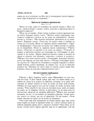 ãìäÄ 14:15–32                  140
Í‡Í‚Ó ‰‡ ÚË ÒÂ ÓÚÔÎ‡ÚﬂÚ, ÌÓ ÅÓ„ ˘Â ÚÂ ‚˙ÁÌ‡„‡‰Ë, ÍÓ„‡ÚÓ Ô‡‚Â‰-
ÌËÚÂ ıÓ‡ ‚˙ÁÍ˙ÒÌ‡Ú ÓÚ Ï˙Ú‚ËÚÂ.“

               èËÚ˜‡ Á‡ „ÓÎﬂÏÓÚÓ Ô‡ÁÌÂÌÒÚ‚Ó
                          (å‡Ú. 22:1–10)
 15 ä‡ÚÓ ˜Û ÚÓ‚‡, Â‰ËÌ ÓÚ ÒÂ‰ﬂ˘ËÚÂ Ì‡ Ï‡Ò‡Ú‡ Á‡Â‰ÌÓ Ò àÒÛÒ ÏÛ
Í‡Á‡: ◊ÅÎ‡„ÓÒÎÓ‚ÂÌ Â ‚ÒÂÍË, ÍÓÈÚÓ Û˜‡ÒÚ‚‡ ‚ Ô‡ÁÌÂÌÒÚ‚ÓÚÓ ‚
ÅÓÊËÂÚÓ ˆ‡ÒÚ‚Ó!“
  16àÒÛÒ ÏÛ ÓÚ„Ó‚ÓË: ◊Ö‰ËÌ ˜Ó‚ÂÍ ÛÒÚÓËÎ „ÓÎﬂÏÓ Ô‡ÁÌÂÌÒÚ‚Ó,

Ì‡ ÍÓÂÚÓ ÔÓÍ‡ÌËÎ ÏÌÓ„Ó „ÓÒÚË. 17äÓ„‡ÚÓ ‰Ó¯˙Î ÛÂ˜ÂÌËﬂÚ ˜‡Ò,
˜Ó‚ÂÍ˙Ú ËÁÔ‡ÚËÎ ÒÎÛ„‡Ú‡ ÒË ‰‡ Í‡ÊÂ Ì‡ ÔÓÍ‡ÌÂÌËÚÂ: «ÖÎ‡ÚÂ,
‚ÒË˜ÍÓ Â „ÓÚÓ‚Ó.» 18çÓ ‚ÒË˜ÍË ÔÓÍ‡ÌÂÌË Á‡ÔÓ˜Ì‡ÎË ‰‡ ÒÂ ËÁ‚Ë-
Ìﬂ‚‡Ú. è˙‚ËﬂÚ Í‡Á‡Î: «íÓÍÛ-˘Ó ÒË ÍÛÔËı ÌË‚‡ Ë Úﬂ·‚‡ ‰‡
ÓÚË‰‡ ‰‡ ﬂ Ó„ÎÂ‰‡Ï. åÓÎﬂ ÚÂ, ÔËÂÏË ÏÓËÚÂ ËÁ‚ËÌÂÌËﬂ.» 19ÑÛ„
ÒÂ Á‡ÓÔ‡‚‰‡‚‡Î: «íÓÍÛ-˘Ó ÒË ÍÛÔËı ÔÂÚ ˜ËÙÚ‡ ‚ÓÎÓ‚Â Ë ÓÚË‚‡Ï
‰‡ „Ë ËÁÔÓ·‚‡Ï. åÓÎﬂ ÚÂ, ÔËÂÏË ÏÓËÚÂ ËÁ‚ËÌÂÌËﬂ.» 20íÂÚË
Í‡Á‡Î: «íÓÍÛ-˘Ó ÒÂ ÓÊÂÌËı Ë ÌÂ ÏÓ„‡ ‰‡ ‰ÓÈ‰‡.» 21ëÎÛ„‡Ú‡ ÒÂ
‚˙Ì‡Î Ë ‡ÁÍ‡Á‡Î ‚ÒË˜ÍÓ Ì‡ „ÓÒÔÓ‰‡ﬂ ÒË. ÉÓÒÔÓ‰‡ﬂÚ ÒÂ ‡Á-
„ÌÂ‚ËÎ Ë ÏÛ Í‡Á‡Î: «Å˙ÁÓ Ó·ËÍÓÎË ‚ÒË˜ÍË ÛÎËˆË Ë Ô˙ÚÂÍË Ì‡
„‡‰‡ Ë ‰Ó‚Â‰Ë ÚÛÍ ·Â‰ÌËÚÂ, Ò‡Í‡ÚËÚÂ, ÒÎÂÔËÚÂ Ë ÍÛˆËÚÂ.»
22å‡ÎÍÓ ÒÎÂ‰ ÚÓ‚‡ ÒÎÛ„‡Ú‡ Í‡Á‡Î: «ÉÓÒÔÓ‰‡˛, ËÁÔ˙ÎÌËı ‚ÒË˜ÍÓ,

ÍÓÂÚÓ ÏË Ì‡Â‰Ë, ÌÓ ËÏ‡ Ó˘Â ÏﬂÒÚÓ.» 23íÓ„‡‚‡ „ÓÒÔÓ‰‡ﬂÚ Í‡Á‡Î
Ì‡ ÒÎÛ„‡Ú‡ ÒË: «í˙„ÌË ÔÓ Ô˙ÚË˘‡Ú‡ Ë ÔÓÍ‡È Ó„‡‰ËÚÂ Ë Û·ÂÊ-
‰‡‚‡È ‚ÒË˜ÍË, ÍÓËÚÓ ÒÂ˘ÌÂ¯, ‰‡ ‰ÓÈ‰‡Ú ÚÛÍ, Á‡ ‰‡ ÒÂ Ì‡Ô˙ÎÌË
Í˙˘‡Ú‡ ÏË. 24ä‡Á‚‡Ï ÚË: ÌËÚÓ Â‰ËÌ ÓÚ ÓÌÂÁË, ÍÓËÚÓ Ô˙‚Ó ·ﬂı
ÔÓÍ‡ÌËÎ, ÌﬂÏ‡ ‰‡ Û˜‡ÒÚ‚‡ ‚ Ô‡ÁÌÂÌÒÚ‚ÓÚÓ ÏË.»“

                  çÂ ÔÓÒÚ˙Ô‚‡ÈÚÂ ÔË·˙Á‡ÌÓ
                          (å‡Ú. 10:37–38)
 25 á‡Â‰ÌÓ Ò àÒÛÒ ‚˙‚ﬂı‡ ÏÌÓ„Ó ıÓ‡. é·˙˘‡ÈÍË ÒÂ Í˙Ï Úﬂı,
ÚÓÈ ËÏ Í‡Á‡: 26◊ÄÍÓ ÌﬂÍÓÈ ‰ÓÈ‰Â ÔË ÏÂÌ, ÌÓ Ó·Ë˜‡ ·‡˘‡ ÒË Ë
Ï‡ÈÍ‡ ÒË, ÊÂÌ‡ ÒË Ë ‰Âˆ‡Ú‡ ÒË, ·‡ÚﬂÚ‡, ÒÂÒÚËÚÂ ÒË Ë ‰‡ÊÂ ÒÓ·-
ÒÚ‚ÂÌËﬂ ÒË ÊË‚ÓÚ ÔÓ‚Â˜Â ÓÚ ÏÂÌ, ÌÂ ÏÓÊÂ ‰‡ ·˙‰Â ÏÓÈ Û˜ÂÌËÍ.
27äÓÈÚÓ ÌÂ ÌÓÒË Í˙ÒÚ‡ ÒË Ë ÌÂ ÏÂ ÒÎÂ‰‚‡, ÌÂ ÏÓÊÂ ‰‡ ·˙‰Â ÏÓÈ

Û˜ÂÌËÍ. 28ÄÍÓ ÌﬂÍÓÈ ÓÚ ‚‡Ò ËÒÍ‡ ‰‡ ÔÓÒÚÓË ÍÛÎ‡, ÌﬂÏ‡ ÎË Ô˙‚Ó
‰‡ ÒÂ‰ÌÂ ‰‡ ÒË Ì‡Ô‡‚Ë ÒÏÂÚÍ‡ Á‡ ‡ÁıÓ‰ËÚÂ, Á‡ ‰‡ ‚Ë‰Ë ËÏ‡ ÎË
‰ÓÒÚ‡Ú˙˜ÌÓ ÒÂ‰ÒÚ‚‡ ‰‡ Á‡‚˙¯Ë ‡·ÓÚ‡Ú‡? 29àÌ‡˜Â, ‡ÍÓ ÔÓÎÓÊË
ÓÒÌÓ‚ËÚÂ, ÌÓ ÌÂ Â ‚ Ò˙ÒÚÓﬂÌËÂ ‰‡ Á‡‚˙¯Ë ÒÚÓÂÊ‡, ÚÓ„‡‚‡ ‚ÒË˜-
ÍË, ÍÓËÚÓ „Ó „ÎÂ‰‡Ú, ˘Â ÏÛ ÒÂ ÔËÒÏÂﬂÚ 30Ë ˘Â Í‡Ê‡Ú: «íÓÁË
˜Ó‚ÂÍ Á‡ÔÓ˜Ì‡ ‰‡ ÒÚÓË, ÌÓ ÌÂ ÏÓÊ‡ ‰‡ Á‡‚˙¯Ë.»
  31ÄÍÓ Â‰ËÌ ˆ‡ ËÏ‡ Ì‡ÏÂÂÌËÂ ‰‡ ‚Ó˛‚‡ ÒÂ˘Û ‰Û„ ˆ‡, ÌËÏ‡

ÌﬂÏ‡ Ô˙‚Ó ‰‡ ÒÂ‰ÌÂ Ë ÔÂˆÂÌË ÏÓÊÂ ÎË Ò ‰ÂÒÂÚ ıËÎﬂ‰Ë ‰Û¯Ë ‰‡
ÔÓ·Â‰Ë Ë‰‚‡˘Ëﬂ ÒÂ˘Û ÌÂ„Ó Ò ‰‚‡‰ÂÒÂÚ ıËÎﬂ‰Ë? 32ÄÍÓ ‚Ë‰Ë, ˜Â ÌÂ
ÏÓÊÂ, ÚÓ„‡‚‡ ÏÌÓ„Ó ÔÂ‰Ë ‰Û„ËﬂÚ ˆ‡ ‰‡ ÒÂ ÔË·ÎËÊË, ÚÓÈ ˘Â
 