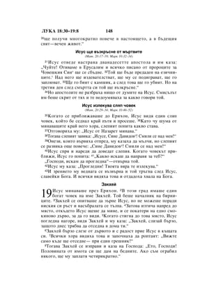 ãìäÄ 18:30–19:8                    148
30˘Â ÔÓÎÛ˜Ë ÏÌÓ„ÓÍ‡ÚÌÓ ÔÓ‚Â˜Â ‚ Ì‡ÒÚÓﬂ˘ÂÚÓ, ‡ ‚ ·˙‰Â˘Ëﬂ
Ò‚ﬂÚ—‚Â˜ÂÌ ÊË‚ÓÚ.“
                 àÒÛÒ ˘Â ‚˙ÁÍ˙ÒÌÂ ÓÚ Ï˙Ú‚ËÚÂ
                      (å‡Ú. 20:17–19; å‡Í 10:32–34)
    àÒÛÒ ÓÚ‚Â‰Â Ì‡ÒÚ‡Ì‡ ‰‚‡Ì‡‰ÂÒÂÚÚÂ ‡ÔÓÒÚÓÎ‡ Ë ËÏ Í‡Á‡:
     31

◊óÛÈÚÂ! éÚË‚‡ÏÂ ‚ ÖÛÒ‡ÎËÏ Ë ‚ÒË˜ÍÓ ÔËÒ‡ÌÓ ÓÚ ÔÓÓˆËÚÂ Á‡
óÓ‚Â¯ÍËﬂ ëËÌ* ˘Â ÒÂ Ò·˙‰ÌÂ. 32íÓÈ ˘Â ·˙‰Â ÔÂ‰‡‰ÂÌ Ì‡ ÂÁË˜ÌË-
ˆËÚÂ.* ç‡‰ ÌÂ„Ó ˘Â ËÁ‰Â‚‡ÚÂÎÒÚ‚‡Ú, ˘Â ÏÛ ÒÂ ÔÓ‰Ë„‡‚‡Ú, ˘Â „Ó
Á‡ÔÎ˛‚‡Ú. 33ôÂ „Ó ·ËﬂÚ Ò Í‡Ï¯ËÍ, ‡ ÒÎÂ‰ ÚÓ‚‡ ˘Â „Ó Û·ËﬂÚ. çÓ Ì‡
ÚÂÚËﬂ ‰ÂÌ ÒÎÂ‰ ÒÏ˙ÚÚ‡ ÒË ÚÓÈ ˘Â ‚˙ÁÍ˙ÒÌÂ.“
  34çÓ ‡ÔÓÒÚÓÎËÚÂ ÌÂ ‡Á·‡ı‡ ÌË˘Ó ÓÚ ‰ÛÏËÚÂ Ì‡ àÒÛÒ. ëÏËÒ˙Î˙Ú

ËÏ ·Â¯Â ÒÍËÚ ÓÚ Úﬂı Ë ÚÂ ÌÂ‰ÓÛÏﬂ‚‡ı‡ Á‡ Í‡Í‚Ó „Ó‚ÓË ÚÓÈ.
                    àÒÛÒ ËÁÎÂÍÛ‚‡ ÒÎﬂÔ ˜Ó‚ÂÍ
                      (å‡Ú. 20:29–34; å‡Í 10:46–52)
    äÓ„‡ÚÓ ÒÂ ÔË·ÎËÊ‡‚‡¯Â ‰Ó ÖËıÓÌ, àÒÛÒ ‚Ë‰ﬂ Â‰ËÌ ÒÎﬂÔ
     35

˜Ó‚ÂÍ, ÍÓÈÚÓ ·Â ÒÂ‰Ì‡Î Í‡È Ô˙Úﬂ Ë ÔÓÒÂ¯Â. 36ä‡ÚÓ ˜Û ¯ÛÏ‡ ÓÚ
ÏËÌ‡‚‡˘ËÚÂ Í‡È ÌÂ„Ó ıÓ‡, ÒÎÂÔËﬂÚ ÔÓÔËÚ‡ Í‡Í‚Ó ÒÚ‡‚‡.
  37éÚ„Ó‚ÓËı‡ ÏÛ: ◊àÒÛÒ ÓÚ ç‡Á‡ÂÚ ÏËÌ‡‚‡.“
  38íÓ„‡‚‡ ÒÎÂÔËﬂÚ Á‡‚ËÍ‡: ◊àÒÛÒÂ, ëËÌÂ Ñ‡‚Ë‰Ó‚*! ëÏËÎË ÒÂ Ì‡‰ ÏÂÌ!“
  39éÌÂÁË, ÍÓËÚÓ ‚˙‚ﬂı‡ ÓÚÔÂ‰, ÏÛ Í‡Á‡ı‡ ‰‡ Ï˙Î˜Ë, ÌÓ ÒÎÂÔËﬂÚ

ÒÂ ‡Á‚ËÍ‡ Ó˘Â ÔÓ‚Â˜Â: ◊ëËÌÂ Ñ‡‚Ë‰Ó‚*! ëÏËÎË ÒÂ Ì‡‰ ÏÂÌ!“
  40àÒÛÒ ÒÔﬂ Ë Ì‡Â‰Ë ‰‡ ‰Ó‚Â‰‡Ú ÒÎÂÔËﬂ. äÓ„‡ÚÓ ˜Ó‚ÂÍ˙Ú ÔË-

·ÎËÊË, àÒÛÒ „Ó ÔÓÔËÚ‡: 41◊ä‡Í‚Ó ËÒÍ‡¯ ‰‡ Ì‡Ô‡‚ﬂ Á‡ ÚÂ·?“
  ◊ÉÓÒÔÓ‰Ë, ËÒÍ‡Ï ‰‡ ÔÓ„ÎÂ‰Ì‡“—ÓÚ‚˙Ì‡ ÚÓÈ.
  42àÒÛÒ ÏÛ Í‡Á‡: ◊èÓ„ÎÂ‰ÌË! í‚ÓﬂÚ‡ ‚ﬂ‡ ÚÂ ËÁÎÂÍÛ‚‡.“
  43à ÁÂÌËÂÚÓ ÏÛ ‚Â‰Ì‡„‡ ÒÂ ‚˙Á‚˙Ì‡ Ë ÚÓÈ Ú˙„Ì‡ ÒÎÂ‰ àÒÛÒ,

ÒÎ‡‚ÂÈÍË ÅÓ„‡. à ‚ÒË˜ÍË ‚Ë‰ﬂı‡ ÚÓ‚‡ Ë ÓÚ‰‡‰Óı‡ ı‚‡Î‡ Ì‡ ÅÓ„‡.
                                á‡ÍıÂÈ

19    àÒÛÒ ÏËÌ‡‚‡¯Â ÔÂÁ EËıÓÌ. 2Ç ÚÓÁË „‡‰ ËÏ‡¯Â Â‰ËÌ
      ·Ó„‡Ú ˜Ó‚ÂÍ Ì‡ ËÏÂ á‡ÍıÂÈ. íÓÈ ·Â¯Â Ì‡˜‡ÎÌËÍ Ì‡ ·ËÌË-
ˆËÚÂ. 3á‡ÍıÂÈ ÒÂ ÓÔËÚ‚‡¯Â ‰‡ Á˙ÌÂ àÒÛÒ, ÌÓ ÌÂ ÏÓÊÂ¯Â ÔÓ‡‰Ë
ÌËÒÍËﬂ ÒË ˙ÒÚ Ë Ì‡Ò˙·‡Î‡Ú‡ ÒÂ Ú˙ÎÔ‡. 4á‡ÚÓ‚‡ ËÁÚË˜‡ Ì‡ÔÂ‰ ‰Ó
ÏﬂÒÚÓ, ÓÚÍ˙‰ÂÚÓ àÒÛÒ ˘Â¯Â ‰‡ ÏËÌÂ, Ë ÒÂ ÔÓÍ‡ÚÂË Ì‡ Â‰ÌÓ ÒÏÓ-
ÍËÌÓ‚Ó ‰˙‚Ó, Á‡ ‰‡ „Ó ‚Ë‰Ë. 5äÓ„‡ÚÓ ÒÚË„Ì‡ ‰Ó ÚÓ‚‡ ÏﬂÒÚÓ, àÒÛÒ
ÔÓ„ÎÂ‰Ì‡ Ì‡„ÓÂ, ‚Ë‰ﬂ á‡ÍıÂÈ Ë ÏÛ Í‡Á‡: ◊á‡ÍıÂÈ, ÒÎËÁ‡È ·˙ÁÓ,
Á‡˘ÓÚÓ ‰ÌÂÒ Úﬂ·‚‡ ‰‡ ÓÚÒÂ‰Ì‡ ‚ ‰ÓÏ‡ ÚË.“
  6á‡ÍıÂÈ ·˙ÁÓ ÒÎÂÁÂ ÓÚ ‰˙‚ÓÚÓ Ë Ò ‡‰ÓÒÚ ÔËÂ àÒÛÒ ‚ Í˙˘‡Ú‡

ÒË. 7ÇÒË˜ÍË ıÓ‡ ‚Ë‰ﬂı‡ ÚÓ‚‡ Ë Á‡ÔÓ˜Ì‡ı‡ ‰‡ ÓÔÚ‡ﬂÚ: ◊ÇËÊÚÂ
Ò‡ÏÓ Í˙‰Â ˘Â ÓÚÒÂ‰ÌÂ— ÔË Â‰ËÌ „Â¯ÌËÍ!“
  8íÓ„‡‚‡ á‡ÍıÂÈ ÒÂ ËÁÔ‡‚Ë Ë Í‡Á‡ Ì‡ ÉÓÒÔÓ‰‡: ◊ÖÚÓ, ÉÓÒÔÓ‰Ë!

èÓÎÓ‚ËÌ‡Ú‡ ÓÚ ËÏÓÚ‡ ÒË ˘Â ‰‡Ï Ì‡ ·Â‰ÌËÚÂ. ÄÍÓ Ò˙Ï Ó„‡·ËÎ
ÌﬂÍÓ„Ó, ˘Â ÏÛ Á‡ÔÎ‡Úﬂ ˜ÂÚËËÍ‡ÚÌÓ.“
 