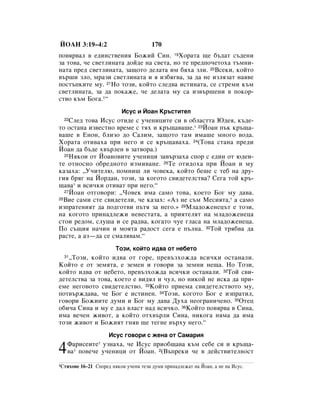 âéÄç 3:19–4:2                            170
ÔÓ‚ﬂ‚‡Î ‚ Â‰ËÌÒÚ‚ÂÌËﬂ ÅÓÊËÈ ëËÌ. 19ïÓ‡Ú‡ ˘Â ·˙‰‡Ú Ò˙‰ÂÌË
Á‡ ÚÓ‚‡, ˜Â Ò‚ÂÚÎËÌ‡Ú‡ ‰ÓÈ‰Â Ì‡ Ò‚ÂÚ‡, ÌÓ ÚÂ ÔÂ‰ÔÓ˜ÂÚÓı‡ Ú˙ÏÌË-
Ì‡Ú‡ ÔÂ‰ Ò‚ÂÚÎËÌ‡Ú‡, Á‡˘ÓÚÓ ‰ÂÎ‡Ú‡ ËÏ ·ﬂı‡ ÁÎË. 20ÇÒÂÍË, ÍÓÈÚÓ
‚˙¯Ë ÁÎÓ, Ï‡ÁË Ò‚ÂÚÎËÌ‡Ú‡ Ë ﬂ ËÁ·ﬂ„‚‡, Á‡ ‰‡ ÌÂ ËÁÎﬂÁ‡Ú Ì‡ﬂ‚Â
ÔÓÒÚ˙ÔÍËÚÂ ÏÛ. 21çÓ ÚÓÁË, ÍÓÈÚÓ ÒÎÂ‰‚‡ ËÒÚËÌ‡Ú‡, ÒÂ ÒÚÂÏË Í˙Ï
Ò‚ÂÚÎËÌ‡Ú‡, Á‡ ‰‡ ÔÓÍ‡ÊÂ, ˜Â ‰ÂÎ‡Ú‡ ÏÛ Ò‡ ËÁ‚˙¯ÂÌË ‚ ÔÓÍÓ-
ÒÚ‚Ó Í˙Ï ÅÓ„‡.1“
                            àÒÛÒ Ë âÓ‡Ì ä˙ÒÚËÚÂÎ
  22ëÎÂ‰ ÚÓ‚‡ àÒÛÒ ÓÚË‰Â Ò Û˜ÂÌËˆËÚÂ ÒË ‚ Ó·Î‡ÒÚÚ‡ û‰Âﬂ, Í˙‰Â-
ÚÓ ÓÒÚ‡Ì‡ ËÁ‚ÂÒÚÌÓ ‚ÂÏÂ Ò Úﬂı Ë Í˙˘‡‚‡¯Â.* 23âÓ‡Ì Ô˙Í Í˙˘‡-
‚‡¯Â ‚ ÖÌÓÌ, ·ÎËÁÓ ‰Ó ë‡ÎËÏ, Á‡˘ÓÚÓ Ú‡Ï ËÏ‡¯Â ÏÌÓ„Ó ‚Ó‰‡.
ïÓ‡Ú‡ ÓÚË‚‡ı‡ ÔË ÌÂ„Ó Ë ÒÂ Í˙˘‡‚‡ı‡. 24(íÓ‚‡ ÒÚ‡Ì‡ ÔÂ‰Ë
âÓ‡Ì ‰‡ ·˙‰Â ı‚˙ÎÂÌ ‚ Á‡Ú‚Ó‡.)
  25çﬂÍÓË ÓÚ âÓ‡ÌÓ‚ËÚÂ Û˜ÂÌËˆË Á‡‚˙Á‡ı‡ ÒÔÓ Ò Â‰ËÌ ÓÚ ˛‰ÂË-

ÚÂ ÓÚÌÓÒÌÓ Ó·Â‰ÌÓÚÓ ËÁÏË‚‡ÌÂ. 26íÂ ÓÚË‰Óı‡ ÔË âÓ‡Ì Ë ÏÛ
Í‡Á‡ı‡: ◊ì˜ËÚÂÎ˛, ÔÓÏÌË¯ ÎË ˜Ó‚ÂÍ‡, ÍÓÈÚÓ ·Â¯Â Ò ÚÂ· Ì‡ ‰Û-
„Ëﬂ ·ﬂ„ Ì‡ âÓ‰‡Ì, ÚÓÁË, Á‡ ÍÓ„ÓÚÓ Ò‚Ë‰ÂÚÂÎÒÚ‚‡? ëÂ„‡ ÚÓÈ Í˙-
˘‡‚‡* Ë ‚ÒË˜ÍË ÓÚË‚‡Ú ÔË ÌÂ„Ó.“
  27âÓ‡Ì ÓÚ„Ó‚ÓË: ◊óÓ‚ÂÍ ËÏ‡ Ò‡ÏÓ ÚÓ‚‡, ÍÓÂÚÓ ÅÓ„ ÏÛ ‰‡‚‡.
28ÇËÂ Ò‡ÏË ÒÚÂ Ò‚Ë‰ÂÚÂÎË, ˜Â Í‡Á‡ı: «ÄÁ ÌÂ Ò˙Ï åÂÒËﬂÚ‡,* ‡ Ò‡ÏÓ

ËÁÔ‡ÚÂÌËﬂÚ ‰‡ ÔÓ‰„ÓÚ‚Ë Ô˙Úﬂ Á‡ ÌÂ„Ó.» 29åÎ‡‰ÓÊÂÌÂˆ˙Ú Â ÚÓÁË,
Ì‡ ÍÓ„ÓÚÓ ÔËÌ‡‰ÎÂÊË ÌÂ‚ÂÒÚ‡Ú‡, ‡ ÔËﬂÚÂÎﬂÚ Ì‡ ÏÎ‡‰ÓÊÂÌÂˆ‡
ÒÚÓË Â‰ÓÏ, ÒÎÛ¯‡ Ë ÒÂ ‡‰‚‡, ÍÓ„‡ÚÓ ˜ÛÂ „Î‡Ò‡ Ì‡ ÏÎ‡‰ÓÊÂÌÂˆ‡.
èÓ Ò˙˘Ëﬂ Ì‡˜ËÌ Ë ÏÓﬂÚ‡ ‡‰ÓÒÚ ÒÂ„‡ Â Ô˙ÎÌ‡. 30íÓÈ Úﬂ·‚‡ ‰‡
‡ÒÚÂ, ‡ ‡Á—‰‡ ÒÂ ÒÏ‡Îﬂ‚‡Ï.“
                         íÓÁË, ÍÓÈÚÓ Ë‰‚‡ ÓÚ ÌÂ·ÂÚÓ
   ◊íÓÁË, ÍÓÈÚÓ Ë‰‚‡ ÓÚ „ÓÂ, ÔÂ‚˙ÁıÓÊ‰‡ ‚ÒË˜ÍË ÓÒÚ‡Ì‡ÎË.
  31

äÓÈÚÓ Â ÓÚ ÁÂÏﬂÚ‡, Â ÁÂÏÂÌ Ë „Ó‚ÓË Á‡ ÁÂÏÌË ÌÂ˘‡. çÓ íÓÁË,
ÍÓÈÚÓ Ë‰‚‡ ÓÚ ÌÂ·ÂÚÓ, ÔÂ‚˙ÁıÓÊ‰‡ ‚ÒË˜ÍË ÓÒÚ‡Ì‡ÎË. 32íÓÈ Ò‚Ë-
‰ÂÚÂÎÒÚ‚‡ Á‡ ÚÓ‚‡, ÍÓÂÚÓ Â ‚Ë‰ﬂÎ Ë ˜ÛÎ, ÌÓ ÌËÍÓÈ ÌÂ ËÒÍ‡ ‰‡ ÔË-
ÂÏÂ ÌÂ„Ó‚ÓÚÓ Ò‚Ë‰ÂÚÂÎÒÚ‚Ó. 33äÓÈÚÓ ÔËÂÏ‡ Ò‚Ë‰ÂÚÂÎÒÚ‚ÓÚÓ ÏÛ,
ÔÓÚ‚˙Ê‰‡‚‡, ˜Â ÅÓ„ Â ËÒÚËÌÂÌ. 34íÓÁË, ÍÓ„ÓÚÓ ÅÓ„ Â ËÁÔ‡ÚËÎ,
„Ó‚ÓË ÅÓÊËËÚÂ ‰ÛÏË Ë ÅÓ„ ÏÛ ‰‡‚‡ ÑÛı‡ ÌÂÓ„‡ÌË˜ÂÌÓ. 35éÚÂˆ
Ó·Ë˜‡ ëËÌ‡ Ë ÏÛ Â ‰‡Î ‚Î‡ÒÚ Ì‡‰ ‚ÒË˜ÍÓ. 36äÓÈÚÓ ÔÓ‚ﬂ‚‡ ‚ ëËÌ‡,
ËÏ‡ ‚Â˜ÂÌ ÊË‚ÓÚ, ‡ ÍÓÈÚÓ ÓÚı‚˙ÎË ëËÌ‡, ÌËÍÓ„‡ ÌﬂÏ‡ ‰‡ ËÏ‡
ÚÓÁË ÊË‚ÓÚ Ë ÅÓÊËﬂÚ „Ìﬂ‚ ˘Â ÚÂ„ÌÂ ‚˙ıÛ ÌÂ„Ó.“
                      àÒÛÒ „Ó‚ÓË Ò ÊÂÌ‡ ÓÚ ë‡Ï‡Ëﬂ
                  *

4   î‡ËÒÂËÚÂ ÛÁÌ‡ı‡, ˜Â àÒÛÒ ÔËÓ·˘‡‚‡ Í˙Ï ÒÂ·Â ÒË Ë Í˙˘‡-
    ‚‡* ÔÓ‚Â˜Â Û˜ÂÌËˆË ÓÚ âÓ‡Ì. 2(Ç˙ÔÂÍË ˜Â ‚ ‰ÂÈÒÚ‚ËÚÂÎÌÓÒÚ

1ëÚËıÓ‚Â   16–21 ëÔÓÂ‰ ÌﬂÍÓË Û˜ÂÌË ÚÂÁË ‰ÛÏË ÔËÌ‡‰ÎÂÊ‡Ú Ì‡ âÓ‡Ì, ‡ ÌÂ Ì‡ àÒÛÒ.
 