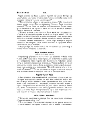 âéÄç 6:8–26                      176
 8 ÑÛ„ Û˜ÂÌËÍ Ì‡ àÒÛÒ (ÄÌ‰ÂÈ—·‡Ú˙Ú Ì‡ ëËÏÓÌ èÂÚ˙) ÏÛ
Í‡Á‡: 9◊Ö‰ÌÓ ÏÓÏ˜ÂÌˆÂ ÚÛÍ ËÏ‡ ÔÂÚ Â˜ÂÏË˜ÂÌË ıÎﬂ·‡ Ë ‰‚Â Ë·Ë,
ÌÓ Í‡Í‚Ó Â ÚÓ‚‡ Á‡ ÚÓÎÍÓ‚‡ ÏÌÓ„Ó Ì‡Ó‰?“
  10àÒÛÒ ÓÚ„Ó‚ÓË: ◊ä‡ÊÂÚÂ Ì‡ ıÓ‡Ú‡ ‰‡ ÒÂ‰Ì‡Ú.“ (ç‡ ÚÓ‚‡ ÏﬂÒÚÓ

ËÏ‡¯Â ÏÌÓ„Ó ÚÂ‚‡.) ÇÒË˜ÍË Ì‡Òﬂ‰‡ı‡. (å˙ÊÂÚÂ ·ﬂı‡ ÓÍÓÎÓ ÔÂÚ
ıËÎﬂ‰Ë.) 11íÓ„‡‚‡ àÒÛÒ ‚ÁÂ ıÎﬂ·Ó‚ÂÚÂ, ·Î‡„Ó‰‡Ë Ì‡ ÅÓ„‡ Ë ‡Á‰‡-
‰Â Ì‡ ÒÂ‰Ì‡ÎËÚÂ Ì‡ ÚÂ‚‡Ú‡, Í‡ÚÓ ‚ÒÂÍË ‚ÁÂ ÍÓÎÍÓÚÓ ËÒÍ‡¯Â.
ë˙˘ÓÚÓ Ì‡Ô‡‚Ë Ë Ò Ë·‡Ú‡.
  12äÓ„‡ÚÓ ‚ÒË˜ÍË ÒÂ Ì‡ı‡ÌËı‡, àÒÛÒ Í‡Á‡ Ì‡ Û˜ÂÌËˆËÚÂ ÒË:

◊ë˙·ÂÂÚÂ ÓÒÚ‡Ì‡ÎËÚÂ Ô‡˜ÂÚ‡, Á‡ ‰‡ ÌÂ ÒÂ ı‚˙ÎË ÌË˘Ó!“ 13à Û˜Â-
ÌËˆËÚÂ Ò˙·‡ı‡ ÓÒÚ‡Ì‡ÎÓÚÓ ÓÚ ÔÂÚÚÂ Â˜ÂÏË˜ÂÌË ıÎﬂ·‡ Ë Ì‡Ô˙ÎÌËı‡
‰‚‡Ì‡‰ÂÒÂÚ „ÓÎÂÏË ÍÓ¯ÌËˆË Ò Í˙¯ÂË, ÒÎÂ‰ Í‡ÚÓ ‚ÒË˜ÍË ·ﬂı‡ ﬂÎË.
  14 äÓ„‡ÚÓ ‚Ë‰ﬂı‡ ÁÌ‡ÏÂÌËÂÚÓ, ÍÓÂÚÓ àÒÛÒ ËÁ‚˙¯Ë, ıÓ‡Ú‡

Á‡ÔÓ˜Ì‡ı‡ ‰‡ „Ó‚ÓﬂÚ: ◊íÓÁË ˜Ó‚ÂÍ Ì‡ËÒÚËÌ‡ Â èÓÓÍ˙Ú, ÍÓÈÚÓ
Úﬂ·‚‡¯Â ‰‡ ‰ÓÈ‰Â ‚ Ò‚ÂÚ‡.“
  15àÒÛÒ ‡Á·‡, ˜Â ËÒÍ‡Ú Ì‡ÒËÎ‡ ‰‡ „Ó Á‡ÒÚ‡‚ﬂÚ ‰‡ ÒÚ‡ÌÂ ˆ‡ Ë

Á‡ÚÓ‚‡ ÓÚÌÓ‚Ó ÓÚË‰Â Ì‡ ı˙ÎÏ‡ Ò‡Ï.
                     àÒÛÒ ‚˙‚Ë ÔÓ ‚Ó‰‡Ú‡
                     (å‡Ú. 14:22–27; å‡Í 6:45–52)
 16èË‚Â˜Â Û˜ÂÌËˆËÚÂ ÏÛ ÒÎﬂÁÓı‡ ‰Ó ÂÁÂÓÚÓ. 17ÇÂ˜Â ·Â¯Â
Ú˙ÏÌÓ, ‡ àÒÛÒ Ó˘Â ÌÂ ÒÂ ·Â¯Â ‚˙Ì‡Î. íÂ ÒÂ Í‡˜Ëı‡ Ì‡ Â‰Ì‡ ÎÓ‰Í‡
Ë ÒÂ ÓÚÔ‡‚Ëı‡ ÔÂÁ ÂÁÂÓÚÓ Í˙Ï ä‡ÔÂÌ‡ÛÏ. 18ÑÛı‡¯Â ÒËÎÂÌ
‚ﬂÚ˙ Ë ‚˙ÎÌËÚÂ ÒÚ‡‚‡ı‡ ‚ÒÂ ÔÓ-„ÓÎÂÏË. 19Åﬂı‡ „Â·‡ÎË ÔÂÚ-¯ÂÒÚ
ÍËÎÓÏÂÚ‡, ÍÓ„‡ÚÓ ‚Ë‰ﬂı‡ àÒÛÒ ‰‡ ‚˙‚Ë ÔÓ ‚Ó‰‡Ú‡, ÔË·ÎËÊ‡‚‡È-
ÍË ÒÂ Í˙Ï ÎÓ‰Í‡Ú‡, Ë ÒÂ ËÁÔÎ‡¯Ëı‡. 20çÓ ÚÓÈ ËÏ Í‡Á‡: ◊çÂ ÒÂ ÒÚ‡-
ıÛ‚‡ÈÚÂ! ÄÁ Ò˙Ï!“ 21íÓ„‡‚‡ Û˜ÂÌËˆËÚÂ Ò ‡‰ÓÒÚ „Ó ‚ÁÂı‡ ‚ ÎÓ‰Í‡Ú‡
Ë Úﬂ ‚Â‰Ì‡„‡ ÒÚË„Ì‡ ‰Ó ÏﬂÒÚÓÚÓ, Í˙Ï ÍÓÂÚÓ ·ﬂı‡ Ú˙„Ì‡ÎË.
                      ïÓ‡Ú‡ Ú˙ÒﬂÚ àÒÛÒ
 22ç‡ ÒÎÂ‰‚‡˘Ëﬂ ‰ÂÌ ÏÌÓÊÂÒÚ‚ÓÚÓ, ÍÓÂÚÓ ·Â¯Â ÓÒÚ‡Ì‡ÎÓ Ì‡ ‰Û-
„Ëﬂ ·ﬂ„ Ì‡ ÂÁÂÓÚÓ Ë ÁÌ‡Â¯Â, ˜Â Ú‡Ï ËÏ‡ Ò‡ÏÓ Â‰Ì‡ ÎÓ‰Í‡, ‡Á-
·‡, ˜Â àÒÛÒ ÌÂ ÒÂ Â Í‡˜ËÎ Ì‡ ÌÂﬂ Ò Û˜ÂÌËˆËÚÂ ÒË Ë ˜Â ÚÂ Ò‡ Á‡ÏË-
Ì‡ÎË Ò‡ÏË. 23íÓ„‡‚‡ ÓÚ íË‚ÂË‡‰‡ ‰ÓÈ‰Óı‡ ÌﬂÍÓÎÍÓ ÎÓ‰ÍË Ë
ÒÔﬂı‡ Ì‡ ·Â„‡ ·ÎËÁÓ ‰Ó ÏﬂÒÚÓÚÓ, Í˙‰ÂÚÓ ıÓ‡Ú‡ ·ﬂı‡ ﬂÎË ıÎﬂ·‡,
ÒÎÂ‰ Í‡ÚÓ ÉÓÒÔÓ‰ ·Â¯Â Í‡Á‡Î ·Î‡„Ó‰‡ÒÚ‚ÂÌ‡ ÏÓÎËÚ‚‡. 24à Í‡ÚÓ
‚Ë‰ﬂı‡, ˜Â ÌËÚÓ àÒÛÒ, ÌËÚÓ Û˜ÂÌËˆËÚÂ ÏÛ Ò‡ Ú‡Ï, ıÓ‡Ú‡ ÒÂ Í‡˜Ë-
ı‡ ‚ ÎÓ‰ÍËÚÂ Ë ÓÚË‰Óı‡ ‚ ä‡ÔÂÌ‡ÛÏ ‰‡ „Ó Ú˙ÒﬂÚ.
                    àÒÛÒ, ıÎﬂ·˙Ú Ì‡ ÊË‚ÓÚ‡
 25 äÓ„‡ÚÓ „Ó Ì‡ÏÂËı‡ Ì‡ ‰Û„Ëﬂ ·ﬂ„ Ì‡ ÂÁÂÓÚÓ, „Ó ÔÓÔËÚ‡ı‡:
◊ì˜ËÚÂÎ˛, ÍÓ„‡ ‰ÓÈ‰Â ÚÛÍ?“
  26àÒÛÒ ÓÚ„Ó‚ÓË: ◊ì‚Âﬂ‚‡Ï ‚Ë: Ú˙ÒËÚÂ ÏÂ ÌÂ Á‡‡‰Ë ÁÌ‡ÏÂÌËﬂ-

Ú‡, ÍÓËÚÓ ‚Ë‰ﬂıÚÂ ‰‡ ‚˙¯‡, ‡ Á‡˘ÓÚÓ ﬂ‰ÓıÚÂ ıÎﬂ· Ë ÒÂ Ì‡ÒËÚËıÚÂ.
 