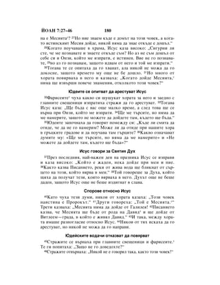 âéÄç 7:27–46                   180
Ì‡ Â åÂÒËﬂÚ‡*? 27çÓ ÌËÂ ÁÌ‡ÂÏ Í˙‰Â Â ‰ÓÏ˙Ú Ì‡ ÚÓÁË ˜Ó‚ÂÍ, ‡ ÍÓ„‡-
ÚÓ ËÒÚËÌÒÍËﬂÚ åÂÒËﬂ ‰ÓÈ‰Â, ÌËÍÓÈ ÌﬂÏ‡ ‰‡ ÁÌ‡Â ÓÚÍ˙‰Â Â ‰Ó¯˙Î.“
  28äÓ„‡ÚÓ ÔÓÛ˜‡‚‡¯Â ‚ ı‡Ï‡, àÒÛÒ Í‡Á‡ ‚ËÒÓÍÓ: ◊ëË„ÛÌË ÎË

ÒÚÂ, ˜Â ÏÂ ÔÓÁÌ‡‚‡ÚÂ Ë ÁÌ‡ÂÚÂ ÓÚÍ˙‰Â Ò˙Ï? çÓ ‡Á ÌÂ Ò˙Ï ‰Ó¯˙Î ÓÚ
ÒÂ·Â ÒË Ë éÌÁË, ÍÓÈÚÓ ÏÂ ËÁÔ‡ÚË, Â ËÒÚËÌÂÌ. ÇËÂ ÌÂ „Ó ÔÓÁÌ‡‚‡-
ÚÂ, 29ÌÓ ‡Á „Ó ÔÓÁÌ‡‚‡Ï, Á‡˘ÓÚÓ Ë‰‚‡Ï ÓÚ ÌÂ„Ó Ë ÚÓÈ ÏÂ ËÁÔ‡ÚË.“
  30íÓ„‡‚‡ ÚÂ ÒÂ ÓÔËÚ‡ı‡ ‰‡ „Ó ı‚‡Ì‡Ú, ‡Î‡ ÌËÍÓÈ ÌÂ ÏÓÊ‡ ‰‡ „Ó

‰ÓÍÓÒÌÂ, Á‡˘ÓÚÓ ‚ÂÏÂÚÓ ÏÛ Ó˘Â ÌÂ ·Â ‰Ó¯ÎÓ. 31çÓ ÏÌÓ„Ó ÓÚ
ıÓ‡Ú‡ ÔÓ‚ﬂ‚‡ı‡ ‚ ÌÂ„Ó Ë Í‡Á‚‡ı‡: ◊äÓ„‡ÚÓ ‰ÓÈ‰Â åÂÒËﬂÚ‡,*
ÌËÏ‡ ˘Â ËÁ‚˙¯Ë ÔÓ‚Â˜Â ÁÌ‡ÏÂÌËﬂ, ÓÚÍÓÎÍÓÚÓ ÚÓÁË ˜Ó‚ÂÍ?“
              û‰ÂËÚÂ ÒÂ ÓÔËÚ‚‡Ú ‰‡ ‡ÂÒÚÛ‚‡Ú àÒÛÒ
 32 î‡ËÒÂËÚÂ* ˜Ûı‡ Í‡Í‚Ó ÒË ¯Û¯ÛÍ‡Ú ıÓ‡Ú‡ Á‡ ÌÂ„Ó Ë Á‡Â‰ÌÓ Ò
„Î‡‚ÌËÚÂ Ò‚Â˘ÂÌËˆË ËÁÔ‡ÚËı‡ ÒÚ‡ÊË ‰‡ „Ó ‡ÂÒÚÛ‚‡Ú. 33íÓ„‡‚‡
àÒÛÒ Í‡Á‡: ◊ôÂ ·˙‰‡ Ò ‚‡Ò Ó˘Â Ï‡ÎÍÓ ‚ÂÏÂ, ‡ ÒÎÂ‰ ÚÓ‚‡ ˘Â ÒÂ
‚˙Ì‡ ÔË éÌÁË, ÍÓÈÚÓ ÏÂ ËÁÔ‡ÚË. 34ôÂ ÏÂ Ú˙ÒËÚÂ, ÌÓ ÌﬂÏ‡ ‰‡
ÏÂ Ì‡ÏÂËÚÂ, Á‡˘ÓÚÓ ÌÂ ÏÓÊÂÚÂ ‰‡ ‰ÓÈ‰ÂÚÂ Ú‡Ï, Í˙‰ÂÚÓ ˘Â ·˙‰‡.“
  35û‰ÂËÚÂ Á‡ÔÓ˜Ì‡ı‡ ‰‡ „Ó‚ÓﬂÚ ÔÓÏÂÊ‰Û ÒË: ◊ä˙‰Â ÎË ÒÏﬂÚ‡ ‰‡

ÓÚË‰Â, ˜Â ‰‡ ÌÂ „Ó Ì‡ÏÂËÏ? åÓÊÂ ÎË ‰‡ ÓÚË‰Â ÔË Ì‡¯ËÚÂ ıÓ‡
‚ „˙ˆÍËÚÂ „‡‰Ó‚Â Ë ‰‡ ÔÓÛ˜‡‚‡ Ú‡Ï „˙ˆËÚÂ? 36ä‡Í‚Ó ÓÁÌ‡˜‡‚‡Ú
‰ÛÏËÚÂ ÏÛ: «ôÂ ÏÂ Ú˙ÒËÚÂ, ÌÓ ÌﬂÏ‡ ‰‡ ÏÂ Ì‡ÏÂËÚÂ» Ë «çÂ
ÏÓÊÂÚÂ ‰‡ ‰ÓÈ‰ÂÚÂ Ú‡Ï, Í˙‰ÂÚÓ ˘Â ·˙‰‡»?“
                   àÒÛÒ „Ó‚ÓË Á‡ ë‚ﬂÚËﬂ ÑÛı
 37èÂÁ ÔÓÒÎÂ‰ÌËﬂ, Ì‡È-‚‡ÊÂÌ ‰ÂÌ Ì‡ Ô‡ÁÌËÍ‡ àÒÛÒ ÒÂ ËÁÔ‡‚Ë
Ë Í‡Á‡ ‚ËÒÓÍÓ: ◊äÓÈÚÓ Â Ê‡‰ÂÌ, ÌÂÍ‡ ‰ÓÈ‰Â ÔË ÏÂÌ Ë ÔËÂ.
38ä‡ÍÚÓ Í‡Á‚‡ èËÒ‡ÌËÂÚÓ, ÂÍË ÓÚ ÊË‚‡ ‚Ó‰‡ ˘Â ·ÎËÍÌ‡Ú ÓÚ Ò˙-

ˆÂÚÓ Ì‡ ÚÓÁË, ÍÓÈÚÓ ‚ﬂ‚‡ ‚ ÏÂÌ.“ 39íÓÈ „Ó‚ÓÂ¯Â Á‡ ÑÛı‡, ÍÓÈÚÓ
˘ﬂı‡ ‰‡ ÔÓÎÛ˜‡Ú ÚÂÁË, ÍÓËÚÓ ‚ﬂ‚‡ı‡ ‚ ÌÂ„Ó. ÑÛı˙Ú Ó˘Â ÌÂ ·Â¯Â
‰‡‰ÂÌ, Á‡˘ÓÚÓ àÒÛÒ Ó˘Â ÌÂ ·Â¯Â ËÁ‰Ë„Ì‡Ú ‚ ÒÎ‡‚‡.
                     ëÔÓÓ‚Â ÓÚÌÓÒÌÓ àÒÛÒ
 40ä‡ÚÓ ˜Ûı‡ ÚÂÁË ‰ÛÏË, ÌﬂÍÓË ÓÚ ıÓ‡Ú‡ Í‡Á‡ı‡: ◊íÓÁË ˜Ó‚ÂÍ
Ì‡ËÒÚËÌ‡ Â èÓÓÍ˙Ú.“ 41ÑÛ„Ë „Ó‚ÓÂı‡: ◊íÓÈ Â åÂÒËﬂÚ‡. *“
íÂÚË Í‡Á‚‡ı‡: ◊åÂÒËﬂÚ‡ ÌﬂÏ‡ ‰‡ ‰ÓÈ‰Â ÓÚ É‡ÎËÎÂﬂ! 42èËÒ‡ÌËÂÚÓ
Í‡Á‚‡, ˜Â åÂÒËﬂÚ‡ ˘Â ·˙‰Â ÓÚ Ó‰‡ Ì‡ Ñ‡‚Ë‰* Ë ˘Â ‰ÓÈ‰Â ÓÚ
ÇËÚÎÂÂÏ—„‡‰‡, ‚ ÍÓÈÚÓ Â ÊË‚ﬂÎ Ñ‡‚Ë‰.“ 43à Ú‡Í‡, ÏÂÊ‰Û ıÓ‡-
Ú‡ ËÏ‡¯Â ‡ÁÌÓ„Î‡ÒËÂ ÓÚÌÓÒÌÓ àÒÛÒ. 44çﬂÍÓË ÓÚ Úﬂı ËÒÍ‡ı‡ ‰‡ „Ó
‡ÂÒÚÛ‚‡Ú, ÌÓ ÌËÍÓÈ ÌÂ ÏÓÊ‡ ‰‡ „Ó Ì‡Ô‡‚Ë.
            û‰ÂÈÒÍËÚÂ ‚Ó‰‡˜Ë ÓÚÍ‡Á‚‡Ú ‰‡ ÔÓ‚ﬂ‚‡Ú
 45ëÚ‡ÊËÚÂ ÒÂ ‚˙Ì‡ı‡ ÔË „Î‡‚ÌËÚÂ Ò‚Â˘ÂÌËˆË Ë Ù‡ËÒÂËÚÂ.*
íÂ „Ë ÔÓÔËÚ‡ı‡: ◊á‡˘Ó ÌÂ „Ó ‰Ó‚Â‰ÓıÚÂ?“
 46ëÚ‡ÊËÚÂ ÓÚ‚˙Ì‡ı‡: ◊çËÍÓÈ ÌÂ Â „Ó‚ÓËÎ Ú‡Í‡, Í‡ÍÚÓ ÚÓÁË ˜Ó‚ÂÍ!“
 