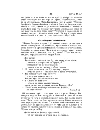 211                    ÑÖãÄ 2:9–25
Í‡Í ÒÚ‡‚‡ Ú‡Í‡, ˜Â ‚ÒÂÍË ÓÚ Ì‡Ò „Ë ˜Û‚‡ ‰‡ „Ó‚ÓﬂÚ Ì‡ ÌÂ„Ó‚Ëﬂ
Ó‰ÂÌ ÂÁËÍ? 9ëÂ‰ Ì‡Ò ËÏ‡ ıÓ‡ ÓÚ è‡ÚËﬂ, åË‰Ëﬂ Ë ÖÎ‡Ï, ÊËÚÂ-
ÎË Ì‡ åÂÒÓÔÓÚ‡ÏËﬂ, û‰Âﬂ, ä‡Ô‡‰ÓÍËﬂ, èÓÌÚ Ë ÄÁËﬂ,* 10îË„Ëﬂ,
è‡ÏÙËÎËﬂ, Ö„ËÔÂÚ, ãË‚ËÈÒÍËÚÂ Ó·Î‡ÒÚË ·ÎËÁÓ ‰Ó äËËÌÂﬂ, ÔÓÒÂ-
ÚËÚÂÎË ÓÚ êËÏ, 11˛‰ÂË ÔÓ ÓÊ‰ÂÌËÂ Ë ÔÓÁÂÎËÚË,* ÍËÚﬂÌË Ë
‡‡·Ë. íÂÁË ıÓ‡ ÚÛÍ ‡ÁÍ‡Á‚‡Ú Á‡ ˜Û‰ÌËÚÂ ÅÓÊËË ‰ÂÎ‡ Ë ‚ÒÂÍË ÓÚ
Ì‡Ò ˜Û‚‡ ÚÓ‚‡ Ì‡ Ò‚Óﬂ Ó‰ÂÌ ÂÁËÍ!“ 12àÁÛÏÂÌË Ë ÓÁ‡‰‡˜ÂÌË, ÚÂ ÒÂ
ÔËÚ‡ı‡ Â‰ËÌ ‰Û„: ◊ä‡Í‚Ó ÎË ÁÌ‡˜Ë ÚÓ‚‡?“ 13Ä ‰Û„Ë ÒÂ ÔËÒÏË‚‡-
ı‡ Ì‡ ‡ÔÓÒÚÓÎËÚÂ Ë Í‡Á‚‡ı‡: ◊ç‡ÔËÎË Ò‡ ÒÂ Ò˙Ò ÒÎ‡‰ÍÓ ‚ËÌÓ.“

                    èÂÚ˙ „Ó‚ÓË Ì‡ ÏÌÓÊÂÒÚ‚ÓÚÓ
 14íÓ„‡‚‡ èÂÚ˙ ÒÂ ËÁÔ‡‚Ë Ò ÓÒÚ‡Ì‡ÎËÚÂ Â‰ËÌ‡‰ÂÒÂÚ ‡ÔÓÒÚÓÎ‡ Ë
‚ËÒÓÍÓ Á‡„Ó‚ÓË Ì‡ ÏÌÓÊÂÒÚ‚ÓÚÓ: ◊Å‡Úﬂ ˛‰ÂË Ë ‚ÒË˜ÍË ‚ËÂ,
ÍÓËÚÓ ÊË‚ÂÂÚÂ ‚ ÖÛÒ‡ÎËÏ! çÂÍ‡ ‚Ë Ó·ﬂÒÌﬂ Í‡Í‚Ó ÓÁÌ‡˜‡‚‡ ÚÓ‚‡.
ëÎÛ¯‡ÈÚÂ ÏÂ ‚ÌËÏ‡ÚÂÎÌÓ. 15íÂÁË ıÓ‡ ÌÂ Ò‡ ÔËﬂÌË, Í‡ÍÚÓ ÒË ÏËÒ-
ÎËÚÂ—Ú‡ ÒÂ„‡ Â Ò‡ÏÓ ‰Â‚ÂÚ ˜‡Ò‡ ÒÛÚËÌÚ‡! 16íÓ‚‡, ÍÓÂÚÓ ‰ÌÂÒ
‚ËÊ‰‡ÚÂ, Â ÔÂ‰ÒÍ‡Á‡ÌÓÚÓ ÓÚ ÔÓÓÍ âÓËÎ:
 17   «ÅÓ„ Í‡Á‚‡:
       Ç ÔÓÒÎÂ‰ÌËÚÂ ‰ÌË ˘Â ËÁÎÂﬂ ÑÛı‡ ÒË ‚˙ıÛ ‚ÒÂÍË ˜Ó‚ÂÍ.
        ëËÌÓ‚ÂÚÂ Ë ‰˙˘ÂËÚÂ ‚Ë ˘Â ÔÓÓÍÛ‚‡Ú
        Ë ÏÎ‡‰ÂÊËÚÂ ‚Ë ˘Â ËÏ‡Ú ‚Ë‰ÂÌËﬂ,
        ‡ ÒÚ‡ˆËÚÂ ‚Ë ˘Â Ò˙ÌÛ‚‡Ú ÓÒÓ·ÂÌË Ò˙ÌË˘‡.
 18    Ñ‡, ‚ ÓÌÂÁË ‰ÌË ˘Â ËÁÎÂﬂ ÑÛı‡ ÒË ‚˙ıÛ ıÓ‡Ú‡,
        ÍÓËÚÓ ÏË ÒÎÛÊ‡Ú—Ï˙ÊÂ Ë ÊÂÌË, Ë ÚÂ ˘Â ÔÓÓÍÛ‚‡Ú.
 19    ôÂ ÔÓÍ‡Ê‡ ˜Û‰ÂÒ‡ „ÓÂ ‚ ÌÂ·ÂÚÓ
        Ë ÁÌ‡ÏÂÌËﬂ ‰ÓÎÛ Ì‡ ÁÂÏﬂÚ‡.
       ôÂ ËÏ‡ Í˙‚, Ó„˙Ì Ë Ó·Î‡ˆË ÓÚ ‰ËÏ.
 20    ëÎ˙ÌˆÂÚÓ ˘Â ÔÓÚ˙ÏÌÂÂ,
        ‡ ÎÛÌ‡Ú‡ ˘Â ÒÚ‡ÌÂ Í˙‚‡‚Ó˜Â‚ÂÌ‡,
       ÔÂ‰Ë ‰‡ Ì‡ÒÚ˙ÔË ‚ÂÎËÍËﬂÚ Ë ÒÎ‡‚ÂÌ ÉÓÒÔÓ‰ÂÌ ÑÂÌ.*
 21    íÓ„‡‚‡ ‚ÒÂÍË, ÍÓÈÚÓ ÔËÁÓ‚Â ËÏÂÚÓ Ì‡ ÉÓÒÔÓ‰‡,
        ˘Â ·˙‰Â ÒÔ‡ÒÂÌ.»                              âÓËÎ 2:28–32
 22àÁ‡ÂÎÚﬂÌË, ˜ÛÈÚÂ ÚÂÁË ‰ÛÏË: ˜ÂÁ àÒÛÒ ÓÚ ç‡Á‡ÂÚ ÅÓ„
ËÁ‚˙¯Ë ÔÂ‰ ‚‡Ò ÏÓ„˙˘Ë ˜Û‰ÂÒ‡ Ë ÁÌ‡ÏÂÌËﬂ Ë Ò ÚÓ‚‡ ‚Ë Á‡Ò‚Ë-
‰ÂÚÂÎÒÚ‚‡, ˜Â àÒÛÒ Â ˜Ó‚ÂÍ˙Ú, ËÁ·‡Ì ÓÚ ÌÂ„Ó. ÇËÂ Ò‡ÏËÚÂ ÁÌ‡ÂÚÂ
ÚÓ‚‡. 23íÓÁË ˜Ó‚ÂÍ ‚Ë ·Â¯Â ÔÂ‰‡‰ÂÌ ÒÔÓÂ‰ ÅÓÊËﬂ ÛÒÚ‡ÌÓ‚ÂÌ
ÔÎ‡Ì Ë ÔÂ‰‚‡ËÚÂÎÌÓ ÁÌ‡ÌËÂ. ë ÔÓÏÓ˘Ú‡ Ì‡ ·ÂÁÁ‡ÍÓÌÌËˆË ‚ËÂ „Ó
Û·ËıÚÂ, Í‡ÚÓ „Ó ÔËÍÓ‚‡ıÚÂ Ì‡ Í˙ÒÚ. 24çÓ ÅÓ„ „Ó ‚˙ÁÍÂÒË Ë „Ó
ËÁ·‡‚Ë ÓÚ ÒÏ˙ÚÚ‡, Á‡˘ÓÚÓ Úﬂ ÌÂ ÏÓÊÂ¯Â ‰‡ ËÏ‡ ‚Î‡ÒÚ Ì‡‰ ÌÂ„Ó.
25Ñ‡‚Ë‰* „Ó‚ÓË Á‡ àÒÛÒ:


      «ÇËÌ‡„Ë ‚ËÊ‰‡ı ÉÓÒÔÓ‰‡ ÔÂ‰ ÒÂ·Â ÒË.
        íÓÈ Â ÓÚ ‰ﬂÒÌ‡Ú‡ ÏË ÒÚ‡Ì‡, Á‡ ‰‡ ÏÂ Á‡ÍËÎﬂ.
 