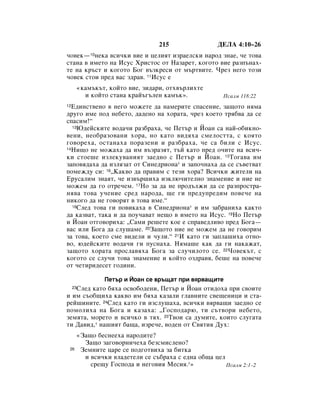 215                ÑÖãÄ 4:10–26
˜Ó‚ÂÍ—10ÌÂÍ‡ ‚ÒË˜ÍË ‚ËÂ Ë ˆÂÎËﬂÚ ËÁ‡ÂÎÒÍË Ì‡Ó‰ ÁÌ‡Â, ˜Â ÚÓ‚‡
ÒÚ‡Ì‡ ‚ ËÏÂÚÓ Ì‡ àÒÛÒ ïËÒÚÓÒ ÓÚ ç‡Á‡ÂÚ, ÍÓ„ÓÚÓ ‚ËÂ ‡ÁÔ˙Ì‡ı-
ÚÂ Ì‡ Í˙ÒÚ Ë ÍÓ„ÓÚÓ ÅÓ„ ‚˙ÁÍÂÒË ÓÚ Ï˙Ú‚ËÚÂ. óÂÁ ÌÂ„Ó ÚÓÁË
˜Ó‚ÂÍ ÒÚÓË ÔÂ‰ ‚‡Ò Á‰‡‚. 11àÒÛÒ Â
          «Í‡Ï˙Í˙Ú, ÍÓÈÚÓ ‚ËÂ, ÁË‰‡Ë, ÓÚı‚˙ÎËıÚÂ
            Ë ÍÓÈÚÓ ÒÚ‡Ì‡ Í‡È˙„˙ÎÂÌ Í‡Ï˙Í».              èÒ‡ÎÏ 118:22
12Ö‰ËÌÒÚ‚ÂÌÓ ‚ ÌÂ„Ó ÏÓÊÂÚÂ ‰‡ Ì‡ÏÂËÚÂ ÒÔ‡ÒÂÌËÂ, Á‡˘ÓÚÓ ÌﬂÏ‡
‰Û„Ó ËÏÂ ÔÓ‰ ÌÂ·ÂÚÓ, ‰‡‰ÂÌÓ Ì‡ ıÓ‡Ú‡, ˜ÂÁ ÍÓÂÚÓ Úﬂ·‚‡ ‰‡ ÒÂ
ÒÔ‡ÒËÏ!“
  13û‰ÂÈÒÍËÚÂ ‚Ó‰‡˜Ë ‡Á·‡ı‡, ˜Â èÂÚ˙ Ë âÓ‡Ì Ò‡ Ì‡È-Ó·ËÍÌÓ-

‚ÂÌË, ÌÂÓ·‡ÁÓ‚‡ÌË ıÓ‡, ÌÓ Í‡ÚÓ ‚Ë‰ﬂı‡ ÒÏÂÎÓÒÚÚ‡, Ò ÍÓﬂÚÓ
„Ó‚ÓÂı‡, ÓÒÚ‡Ì‡ı‡ ÔÓ‡ÁÂÌË Ë ‡Á·‡ı‡, ˜Â Ò‡ ·ËÎË Ò àÒÛÒ.
14çË˘Ó ÌÂ ÏÓÊ‡ı‡ ‰‡ ËÏ ‚˙Á‡ÁﬂÚ, Ú˙È Í‡ÚÓ ÔÂ‰ Ó˜ËÚÂ Ì‡ ‚ÒË˜-

ÍË ÒÚÓÂ¯Â ËÁÎÂÍÛ‚‡ÌËﬂÚ Á‡Â‰ÌÓ Ò èÂÚ˙ Ë âÓ‡Ì. 15íÓ„‡‚‡ ËÏ
Á‡ÔÓ‚ﬂ‰‡ı‡ ‰‡ ËÁÎﬂÁ‡Ú ÓÚ ëËÌÂ‰ËÓÌ‡* Ë Á‡ÔÓ˜Ì‡ı‡ ‰‡ ÒÂ Ò˙‚ÂÚ‚‡Ú
ÔÓÏÂÊ‰Û ÒË: 16◊ä‡Í‚Ó ‰‡ Ô‡‚ËÏ Ò ÚÂÁË ıÓ‡? ÇÒË˜ÍË ÊËÚÂÎË Ì‡
ÖÛÒ‡ÎËÏ ÁÌ‡ﬂÚ, ˜Â ËÁ‚˙¯Ëı‡ ËÁÍÎ˛˜ËÚÂÎÌÓ ÁÌ‡ÏÂÌËÂ Ë ÌËÂ ÌÂ
ÏÓÊÂÏ ‰‡ „Ó ÓÚÂ˜ÂÏ. 17çÓ Á‡ ‰‡ ÌÂ ÔÓ‰˙ÎÊË ‰‡ ÒÂ ‡ÁÔÓÒÚ‡-
Ìﬂ‚‡ ÚÓ‚‡ Û˜ÂÌËÂ ÒÂ‰ Ì‡Ó‰‡, ˘Â „Ë ÔÂ‰ÛÔÂ‰ËÏ ÔÓ‚Â˜Â Ì‡
ÌËÍÓ„Ó ‰‡ ÌÂ „Ó‚ÓﬂÚ ‚ ÚÓ‚‡ ËÏÂ.“
  18ëÎÂ‰ ÚÓ‚‡ „Ë ÔÓ‚ËÍ‡ı‡ ‚ ëËÌÂ‰ËÓÌ‡* Ë ËÏ Á‡·‡ÌËı‡ Í‡ÍÚÓ

‰‡ Í‡Á‚‡Ú, Ú‡Í‡ Ë ‰‡ ÔÓÛ˜‡‚‡Ú ÌÂ˘Ó ‚ ËÏÂÚÓ Ì‡ àÒÛÒ. 19çÓ èÂÚ˙
Ë âÓ‡Ì ÓÚ„Ó‚ÓËı‡: ◊ë‡ÏË Â¯ÂÚÂ ÍÓÂ Â ÒÔ‡‚Â‰ÎË‚Ó ÔÂ‰ ÅÓ„‡—
‚‡Ò ËÎË ÅÓ„‡ ‰‡ ÒÎÛ¯‡ÏÂ. 20á‡˘ÓÚÓ ÌËÂ ÌÂ ÏÓÊÂÏ ‰‡ ÌÂ „Ó‚ÓËÏ
Á‡ ÚÓ‚‡, ÍÓÂÚÓ ÒÏÂ ‚Ë‰ÂÎË Ë ˜ÛÎË.“ 21à Í‡ÚÓ „Ë Á‡ÔÎ‡¯Ëı‡ ÓÚÌÓ-
‚Ó, ˛‰ÂÈÒÍËÚÂ ‚Ó‰‡˜Ë „Ë ÔÛÒÌ‡ı‡. çﬂÏ‡¯Â Í‡Í ‰‡ „Ë Ì‡Í‡Ê‡Ú,
Á‡˘ÓÚÓ ıÓ‡Ú‡ ÔÓÒÎ‡‚ﬂı‡ ÅÓ„‡ Á‡ ÒÎÛ˜ËÎÓÚÓ ÒÂ. 22óÓ‚ÂÍ˙Ú, Ò
ÍÓ„ÓÚÓ ÒÂ ÒÎÛ˜Ë ÚÓ‚‡ ÁÌ‡ÏÂÌËÂ Ë ÍÓÈÚÓ ÓÁ‰‡‚ﬂ, ·Â¯Â Ì‡ ÔÓ‚Â˜Â
ÓÚ ˜ÂÚËË‰ÂÒÂÚ „Ó‰ËÌË.

                   èÂÚ˙ Ë âÓ‡Ì ÒÂ ‚˙˘‡Ú ÔË ‚ﬂ‚‡˘ËÚÂ
   ëÎÂ‰ Í‡ÚÓ ·ﬂı‡ ÓÒ‚Ó·Ó‰ÂÌË, èÂÚ˙ Ë âÓ‡Ì ÓÚË‰Óı‡ ÔË Ò‚ÓËÚÂ
     23

Ë ËÏ Ò˙Ó·˘Ëı‡ Í‡Í‚Ó ËÏ ·ﬂı‡ Í‡Á‡ÎË „Î‡‚ÌËÚÂ Ò‚Â˘ÂÌËˆË Ë ÒÚ‡-
ÂÈ¯ËÌËÚÂ. 24ëÎÂ‰ Í‡ÚÓ „Ë ËÁÒÎÛ¯‡ı‡, ‚ÒË˜ÍË ‚ﬂ‚‡˘Ë Á‡Â‰ÌÓ ÒÂ
ÔÓÏÓÎËı‡ Ì‡ ÅÓ„‡ Ë Í‡Á‡ı‡: ◊ÉÓÒÔÓ‰‡˛, ÚË Ò˙Ú‚ÓË ÌÂ·ÂÚÓ,
ÁÂÏﬂÚ‡, ÏÓÂÚÓ Ë ‚ÒË˜ÍÓ ‚ Úﬂı. 25í‚ÓË Ò‡ ‰ÛÏËÚÂ, ÍÓËÚÓ ÒÎÛ„‡Ú‡
ÚË Ñ‡‚Ë‰,* Ì‡¯ËﬂÚ ·‡˘‡, ËÁÂ˜Â, ‚Ó‰ÂÌ ÓÚ ë‚ﬂÚËﬂ ÑÛı:
          «á‡˘Ó ·ÂÒÌÂÂı‡ Ì‡Ó‰ËÚÂ?
            á‡˘Ó Á‡„Ó‚ÓÌË˜Âı‡ ·ÂÁÒÏËÒÎÂÌÓ?
 26        áÂÏÌËÚÂ ˆ‡Â ÒÂ ÔÓ‰„ÓÚ‚Ëı‡ Á‡ ·ËÚÍ‡
            Ë ‚ÒË˜ÍË ‚Î‡‰ÂÚÂÎË ÒÂ Ò˙·‡ı‡ Ò Â‰Ì‡ Ó·˘‡ ˆÂÎ
              ÒÂ˘Û ÉÓÒÔÓ‰‡ Ë ÌÂ„Ó‚Ëﬂ åÂÒËﬂ.*»            èÒ‡ÎÏ 2:1–2
 