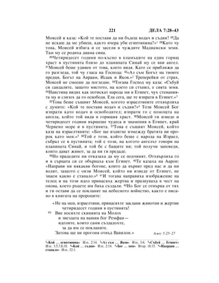 221                     ÑÖãÄ 7:28–43
åÓËÒÂÈ Ë Í‡Á‡: «äÓÈ ÚÂ ÔÓÒÚ‡‚Ë ‰‡ ÌË ·˙‰Â¯ ‚Ó‰‡˜ Ë Ò˙‰Ëﬂ? 28Ñ‡
ÌÂ ËÒÍ‡¯ ‰‡ ÏÂ Û·ËÂ¯, Í‡ÍÚÓ ‚˜Â‡ Û·Ë Â„ËÔÚﬂÌËÌ‡?»1 29ä‡ÚÓ ˜Û
ÚÓ‚‡, åÓËÒÂÈ ËÁ·ﬂ„‡ Ë ÒÂ Á‡ÒÂÎË ‚ ˜ÛÊ‰ËÚÂ å‡‰Ë‡ÏÒÍË ÁÂÏË.
í‡Ï ÏÛ ÒÂ Ó‰Ëı‡ ‰‚‡Ï‡ ÒËÌ‡.
  30óÂÚËË‰ÂÒÂÚ „Ó‰ËÌË ÔÓ-Í˙ÒÌÓ ‚ ÔÎ‡Ï˙ˆËÚÂ Ì‡ Â‰ËÌ „Óﬂ˘

ı‡ÒÚ ‚ ÔÛÒÚËÌﬂÚ‡ ·ÎËÁÓ ‰Ó ÔÎ‡ÌËÌ‡Ú‡ ëËÌ‡È ÏÛ ÒÂ ﬂ‚Ë ‡Ì„ÂÎ.
31åÓËÒÂÈ ·Â¯Â Û‰Ë‚ÂÌ ÓÚ ÚÓ‚‡, ÍÓÂÚÓ ‚Ë‰ﬂ. ä‡ÚÓ ÒÂ ÔË·ÎËÊË ‰‡

„Ó ‡Á„ÎÂ‰‡, ÚÓÈ ˜Û „Î‡Ò‡ Ì‡ ÉÓÒÔÓ‰‡: 32«ÄÁ Ò˙Ï ÅÓ„˙Ú Ì‡ Ú‚ÓËÚÂ
ÔÂ‰ˆË, ÅÓ„˙Ú Ì‡ Ä‚‡‡Ï, àÒ‡‡Í Ë üÍÓ‚.»2 íÂÔÂÂÈÍË ÓÚ ÒÚ‡ı,
åÓËÒÂÈ ÌÂ ÒÏÂÂ¯Â ‰‡ ÔÓ„ÎÂ‰ÌÂ. 33íÓ„‡‚‡ ÉÓÒÔÓ‰ ÏÛ Í‡Á‡: «ë˙·ÛÈ
ÒË Ò‡Ì‰‡ÎËÚÂ, Á‡˘ÓÚÓ ÏﬂÒÚÓÚÓ, Ì‡ ÍÓÂÚÓ ÒË ÒÚ˙ÔËÎ, Â Ò‚ﬂÚ‡ ÁÂÏﬂ.
34ç‡ËÒÚËÌ‡ ‚Ë‰ﬂı Í‡Í ÔÓÚËÒÍ‡Ú Ì‡Ó‰‡ ÏË ‚ Ö„ËÔÂÚ, ˜Ûı ÒÚÂÌ‡ÌËﬂ-

Ú‡ ÏÛ Ë ÒÎﬂÁÓı ‰‡ „Ó ÓÒ‚Ó·Ó‰ﬂ. ÖÎ‡ ÒÂ„‡, ˘Â ÚÂ ËÁÔ‡Úﬂ ‚ Ö„ËÔÂÚ.»3
  35íÓ‚‡ ·Â¯Â Ò˙˘ËﬂÚ åÓËÒÂÈ, ÍÓ„ÓÚÓ ËÁ‡ÂÎÚﬂÌËÚÂ ÓÚı‚˙ÎËı‡

Ò ‰ÛÏËÚÂ: «äÓÈ ÚÂ ÔÓÒÚ‡‚Ë ‚Ó‰‡˜ Ë Ò˙‰Ëﬂ?»4 íÓÁË åÓËÒÂÈ ÅÓ„
ËÁÔ‡ÚË Í‡ÚÓ ‚Ó‰‡˜ Ë ÓÒ‚Ó·Ó‰ËÚÂÎ; ËÁÔ‡ÚË „Ó Ò ÔÓÏÓ˘Ú‡ Ì‡
‡Ì„ÂÎ‡, ÍÓÈÚÓ ÚÓÈ ‚Ë‰ﬂ ‚ „Óﬂ˘Ëﬂ ı‡ÒÚ. 36åÓËÒÂÈ „Ë ËÁ‚Â‰Â Ë
˜ÂÚËË‰ÂÒÂÚ „Ó‰ËÌË ‚˙¯Â¯Â ˜Û‰ÂÒ‡ Ë ÁÌ‡ÏÂÌËﬂ ‚ Ö„ËÔÂÚ, Í‡È
óÂ‚ÂÌÓ ÏÓÂ Ë ‚ ÔÛÒÚËÌﬂÚ‡. 37íÓ‚‡ Â Ò˙˘ËﬂÚ åÓËÒÂÈ, ÍÓÈÚÓ
Í‡Á‡ Ì‡ ËÁ‡ÂÎÚﬂÌËÚÂ: «ÅÓ„ ˘Â ËÁ‰Ë„ÌÂ ËÁÏÂÊ‰Û ·‡ÚﬂÚ‡ ‚Ë ÔÓ-
ÓÍ Í‡ÚÓ ÏÂÌ.»5 38íÓÈ Â ÚÓÁË, ÍÓÈÚÓ ·Â¯Â Ò Ì‡Ó‰‡ Ì‡ àÁ‡ÂÎ,
Ò˙·‡Î ÒÂ ‚ ÔÛÒÚËÌﬂÚ‡; ÚÓÈ Â ÚÓÁË, Ì‡ ÍÓ„ÓÚÓ ‡Ì„ÂÎ˙Ú „Ó‚ÓË Ì‡
ÔÎ‡ÌËÌ‡Ú‡ ëËÌ‡È, Ë ÚÓÈ ·Â Ò ·‡˘ËÚÂ ÌË; ÚÓÈ ÔÓÎÛ˜Ë Á‡ÔÓ‚Â‰Ë,
ÍÓËÚÓ ‰‡‚‡Ú ÊË‚ÓÚ, Á‡ ‰‡ ÌË „Ë ÔÂ‰‡‰Â.
  39çÓ Ô‡‰Â‰ËÚÂ ÌË ÓÚÍ‡Á‡ı‡ ‰‡ ÏÛ ÒÂ ÔÓ‰˜ËÌﬂÚ. éÚı‚˙ÎËı‡ „Ó

Ë ‚ Ò˙ˆ‡Ú‡ ÒË ÒÂ Ó·˙Ì‡ı‡ Í˙Ï Ö„ËÔÂÚ. 40íÂ Í‡Á‡ı‡ Ì‡ Ä‡ÓÌ:
«ç‡Ô‡‚Ë ÌË ÌﬂÍ‡Í‚Ë ·Ó„Ó‚Â, ÍÓËÚÓ ‰‡ ‚˙‚ﬂÚ ÔÂ‰ Ì‡Ò Ë ‰‡ ÌË
‚Ó‰ﬂÚ, Á‡˘ÓÚÓ Ò ÓÌÁË åÓËÒÂÈ, ÍÓÈÚÓ ÌË ËÁ‚Â‰Â ÓÚ Ö„ËÔÂÚ, ÌÂ
ÁÌ‡ÂÏ Í‡Í‚Ó Â ÒÚ‡Ì‡ÎÓ.»6 41à ÚÓ„‡‚‡ Ì‡Ô‡‚Ëı‡ ËÁÓ·‡ÊÂÌËÂ Ì‡
ÚÂÎÂˆ Ë Ì‡ ÚÓÁË Ë‰ÓÎ ÔËÌ‡Òﬂı‡ ÊÂÚ‚‡ Ë Ô‡ÁÌÛ‚‡ı‡ ‚ ˜ÂÒÚ Ì‡
ÓÌÓ‚‡, ÍÓÂÚÓ ˙ˆÂÚÂ ËÏ ·ﬂı‡ Ò˙Á‰‡ÎË. 42çÓ ÅÓ„ ÒÂ ÓÚ‚˙Ì‡ ÓÚ Úﬂı
Ë „Ë ÓÒÚ‡‚Ë ‰‡ ÒÂ ÔÓÍÎ‡ÌﬂÚ Ì‡ ÌÂ·ÂÒÌÓÚÓ ‚ÓÈÌÒÚ‚Ó, Í‡ÍÚÓ Â ÔËÒ‡-
ÌÓ ‚ ÍÌË„‡Ú‡ Ì‡ ÔÓÓˆËÚÂ:
      «çÂ Ì‡ ÏÂÌ, ËÁ‡ÂÎÚﬂÌË, ÔËÌ‡ÒﬂıÚÂ Á‡ÍÎ‡ÌË ÊË‚ÓÚÌË Ë ÊÂÚ‚Ë
          ˜ÂÚËË‰ÂÒÂÚ „Ó‰ËÌË ‚ ÔÛÒÚËÌﬂÚ‡!
 43    ÇËÂ ÌÓÒËıÚÂ ÒÍËÌËﬂÚ‡ Ì‡ åÓÎÓı
        Ë Á‚ÂÁ‰‡Ú‡ Ì‡ ‚‡¯Ëﬂ ·Ó„ êÂÏÙ‡Ì—
        Ë‰ÓÎËÚÂ, ÍÓËÚÓ Ò‡ÏË Ò˙Á‰‡‰ÓıÚÂ,
          Á‡ ‰‡ ËÏ ÒÂ ÔÓÍÎ‡ÌﬂÚÂ.
       á‡ÚÓ‚‡ ˘Â ‚Ë ÔÓ„ÓÌﬂ ÓÚ‚˙‰ Ç‡‚ËÎÓÌ.»           ÄÏÓÒ 5:25–27

1«äÓÈ  … Â„ËÔÚﬂÌËÌ‡» àÁı. 2:14. 2«ÄÁ Ò˙Ï … üÍÓ‚» àÁı. 3:6. 3«ë˙·ÛÈ … Ö„ËÔÂÚ»
àÁı. 3:5,7,8,10. 4«äÓÈ … Ò˙‰Ëﬂ» àÁı. 2:14. 5«ÅÓ„ … ÏÂÌ» ÇÚÓ. 18:15. 6«ç‡Ô‡‚Ë …
ÒÚ‡Ì‡ÎÓ» àÁı. 32:1.
 