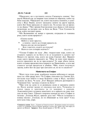 ÑÖãÄ 7:44–60                           222
  44è‡‰Â‰ËÚÂ ÌË ‚ ÔÛÒÚËÌﬂÚ‡ ÌÓÒÂı‡ ë‚Â˘ÂÌ‡Ú‡ ÒÍËÌËﬂ.1 ÅÓ„
Ì‡Û˜Ë åÓËÒÂÈ Í‡Í ‰‡ Ì‡Ô‡‚Ë Ú‡ÁË ÒÍËÌËﬂ ÔÓ Ó·‡ÁÂˆ‡, ÍÓÈÚÓ ÏÛ
·Â¯Â ÔÓÍ‡Á‡Ì. 45è‡‰Â‰ËÚÂ ÌË, ÍÓËÚÓ Ì‡ÒÎÂ‰Ëı‡ ÒÍËÌËﬂÚ‡, ﬂ ‰ÓÌÂ-
ÒÓı‡ Ò àÒÛÒ ç‡‚ËÌ, ÍÓ„‡ÚÓ Á‡‚Î‡‰ﬂı‡ ÁÂÏËÚÂ Ì‡ ‰Û„Ë Ì‡Ó‰Ë,
ÍÓËÚÓ ÅÓ„ ·Â¯Â ÔÓÍÛ‰ËÎ ÓÚ ÎËˆÂÚÓ ËÏ. íﬂ ÓÒÚ‡Ì‡ Ú‡Ï ‰Ó ‚ÂÏÂ-
ÚÓ Ì‡ Ñ‡‚Ë‰.* 46ÅÓ„ ÔÓﬂ‚Ë ·Î‡„Ó‚ÓÎÂÌËÂ Í˙Ï Ñ‡‚Ë‰ Ë ÚÓÈ ÔÓËÒÍ‡
ÔÓÁ‚ÓÎÂÌËÂ ‰‡ ÔÓÒÚÓË ‰ÓÏ Á‡ ÅÓ„‡ Ì‡ üÍÓ‚. 47ÄÎ‡ ëÓÎÓÏÓÌ ·Â
ÚÓÁË, ÍÓÈÚÓ ÔÓÒÚÓË ı‡Ï‡.
  48çÓ ÇÒÂ‚Ë¯ÌËﬂÚ ÌÂ ÊË‚ÂÂ ‚ ı‡ÏÓ‚Â, ËÁ„‡‰ÂÌË ÓÚ ˜Ó‚Â¯Í‡

˙Í‡, Í‡ÍÚÓ Í‡Á‚‡ ÔÓÓÍ˙Ú2:
       «ÉÓÒÔÓ‰ Í‡Á‚‡:
        çÂ·ÂÚÓ Â ÏÓﬂÚ ÔÂÒÚÓÎ,
 49      ‡ ÁÂÏﬂÚ‡—ÏﬂÒÚÓ ‰‡ ÓÚÏÓﬂ Í‡Í‡Ú‡ ÒË.
        ä‡Í˙‚ ‰ÓÏ ˘Â ÏË ÔÓÒÚÓËÚÂ?
         äÓÂ Â ÏﬂÒÚÓÚÓ, Í˙‰ÂÚÓ ‰‡ ÓÚ‰˙ıÌ‡?
 50     ç‡ÎË ‡Á Ò˙Ï Ò˙Ú‚ÓËÎ ‚ÒË˜ÍÓ!»“                             àÒ‡ﬂ 66:1–2
   íÓ„‡‚‡ ëÚÂÙ‡Ì ËÏ Í‡Á‡: ◊ÇËÂ, Ú‚˙‰Ó„Î‡‚Ë ıÓ‡, ÍÓËÚÓ ÌÂ
  51

ÓÚ‰‡‚‡ÚÂ Ò˙ˆ‡Ú‡ ÒË Ì‡ ÅÓ„‡ Ë ÌÂ ÒÂ ‚ÒÎÛ¯‚‡ÚÂ ‚ ‰ÛÏËÚÂ ÏÛ!
ÇËÌ‡„Ë ÒÚÂ ÔÓÚË‚ ÚÓ‚‡, ÍÓÂÚÓ ‚Ë Í‡Á‚‡ ë‚ﬂÚËﬂÚ ÑÛı. è‡‚ËÚÂ
Ò˙˘Ó Í‡ÍÚÓ Ô‡‚Âı‡ Ô‡‰Â‰ËÚÂ ‚Ë. 52àÏ‡ ÎË ÔÓÌÂ Â‰ËÌ ÔÓÓÍ,
ÍÓ„ÓÚÓ Ô‡‰Â‰ËÚÂ ‚Ë ‰‡ ÌÂ ÔÂÒÎÂ‰‚‡ı‡? íÂ ‰ÓË Û·Ëı‡ ÓÌÂÁË,
ÍÓËÚÓ ÓÚ‰‡‚Ì‡ ÔÂ‰ËÁ‚ÂÒÚËı‡ Ë‰‚‡ÌÂÚÓ Ì‡ è‡‚Â‰ÌËÍ‡, ‡ ÒÂ„‡ ‚ËÂ
ÒÚ‡Ì‡ıÚÂ ÌÂ„Ó‚Ë ÔÂ‰‡ÚÂÎË Ë Û·ËÈˆË. 53ÇËÂ, ÍÓËÚÓ ÔÓÎÛ˜ËıÚÂ
Á‡ÍÓÌ‡, ÍÓÈÚÓ ÅÓ„ ‚Ë ‰‡‰Â ˜ÂÁ ‡Ì„ÂÎËÚÂ ÒË, ÌÓ ÌÂ „Ó ÒÔ‡ÁËıÚÂ!“

                          ì·ËÈÒÚ‚ÓÚÓ Ì‡ ëÚÂÙ‡Ì
  54ä‡ÚÓ ˜Ûı‡ ÚÂÁË ‰ÛÏË, ˛‰ÂÈÒÍËÚÂ ‚Ó‰‡˜Ë ÔÓ·ÂÒÌﬂı‡ Ë Á‡ÒÍ˙-
ˆ‡ı‡ Ò˙Ò Á˙·Ë ÒÂ˘Û ÌÂ„Ó. 55Ä ëÚÂÙ‡Ì, ËÁÔ˙ÎÌÂÌ Ò˙Ò ë‚ﬂÚËﬂ ÑÛı,
ÔÓ„ÎÂ‰Ì‡ Í˙Ï ÌÂ·ÂÚÓ Ë ‚Ë‰ﬂ ÅÓÊËﬂÚ‡ ÒÎ‡‚‡ Ë àÒÛÒ, Á‡ÒÚ‡Ì‡Î
ÓÚ‰ﬂÒÌÓ Ì‡ ÅÓ„‡, 56Ë Í‡Á‡: ◊ÖÚÓ! ÇËÊ‰‡Ï ÌÂ·ÂÒ‡Ú‡ ‡ÁÚ‚ÓÂÌË Ë
óÓ‚Â¯ÍËﬂ ëËÌ,* Á‡ÒÚ‡Ì‡Î ÓÚ‰ﬂÒÌÓ Ì‡ ÅÓ„‡.“
  57èË ÚÂÁË ÏÛ ‰ÛÏË ÚÂ ÒÂ ‡Á‚ËÍ‡ı‡ ÒËÎÌÓ Ë Á‡ÔÛ¯Ëı‡ Û¯ËÚÂ

ÒË. èÓÒÎÂ ‚ÒË˜ÍË Á‡Â‰ÌÓ ÒÂ ÒÔÛÒÌ‡ı‡ Í˙Ï ÌÂ„Ó, 58ÓÚ‚Â‰Óı‡ „Ó
ËÁ‚˙Ì „‡‰‡ Ë Á‡ÔÓ˜Ì‡ı‡ ‰‡ „Ó Á‡ÏÂ‚‡Ú Ò Í‡Ï˙ÌË.
ã˙ÊÂÒ‚Ë‰ÂÚÂÎËÚÂ ÓÒÚ‡‚Ëı‡ Ì‡ÏÂÚÍËÚÂ ÒË ‚ Í‡Í‡Ú‡ Ì‡ Â‰ËÌ ÏÎ‡-
‰ÂÊ Ì‡ ËÏÂ ë‡‚ÂÎ. 59ÑÓÍ‡ÚÓ ı‚˙Îﬂı‡ Í‡Ï˙ÌË ÔÓ ÌÂ„Ó, ëÚÂÙ‡Ì ÒÂ
ÏÓÎÂ¯Â: ◊ÉÓÒÔÓ‰Ë àÒÛÒÂ, ÔËÂÏË ‰Ûı‡ ÏË!“ 60èÓÒÎÂ ÍÓÎÂÌË˜Ë Ë
ËÁ‚ËÍ‡ ‚ËÒÓÍÓ: ◊ÉÓÒÔÓ‰Ë, ÌÂ „Ë Ó·‚ËÌﬂ‚‡È Á‡ ÚÓÁË „ﬂı!“ ëÎÂ‰
Í‡ÚÓ Í‡Á‡ ÚÓ‚‡, ÛÏﬂ.

1ë‚Â˘ÂÌ‡Ú‡ ÒÍËÌËﬂ ÅÛÍ‚.: ◊ëÍËÌËﬂ Ì‡ ë‚Ë‰ÂÚÂÎÒÚ‚ÓÚÓ“. èÓ‰‚ËÊÌ‡ ¯‡Ú‡ ËÎË Ô‡Î‡ÚÍ‡,
‚ ÍÓﬂÚÓ ÒÂ Ò˙ı‡Ìﬂ‚‡Ú ‰ÂÒÂÚÚÂ ÅÓÊËË Á‡ÔÓ‚Â‰Ë Ë Í˙‰ÂÚÓ ÅÓ„ ÊË‚ÂÂ ÒÂ‰ Ò‚Óﬂ Ì‡Ó‰ ÔÓ
‚ÂÏÂÚÓ Ì‡ åÓËÒÂÈ. 2ÔÓÓÍ˙Ú àÒ‡ﬂ, ÅÓÊËÈ ÔÓÓÍ ÓÚ 740–700 „. Ô. ï.
 