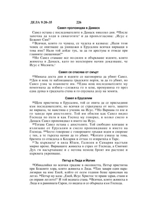 ÑÖãÄ 9:20–35                   226
                   ë‡‚ÂÎ ÔÓÔÓ‚ﬂ‰‚‡ ‚ Ñ‡Ï‡ÒÍ
  ë‡‚ÂÎ ÓÒÚ‡Ì‡ Ò ÔÓÒÎÂ‰Ó‚‡ÚÂÎËÚÂ ‚ Ñ‡Ï‡ÒÍ ÌﬂÍÓÎÍÓ ‰ÌË. 20èÓÒÎÂ
Á‡ÔÓ˜Ì‡ ‰‡ ıÓ‰Ë ‚ ÒËÌ‡„Ó„ËÚÂ * Ë ‰‡ ÔÓ‚˙Á„Î‡Òﬂ‚‡: ◊àÒÛÒ Â
ÅÓÊËﬂÚ ëËÌ!“
  21ÇÒË˜ÍË, ÍÓËÚÓ „Ó ˜Û‚‡ı‡, ÒÂ ˜Û‰Âı‡ Ë Í‡Á‚‡ı‡: ◊ç‡ÎË ÚÓÁË

˜Ó‚ÂÍ ÒÂ ÓÔËÚ‚‡¯Â ‰‡ ÛÌË˘ÓÊË ‚ ÖÛÒ‡ÎËÏ ‚ÒË˜ÍË ‚ﬂ‚‡˘Ë ‚
ÚÓ‚‡ ËÏÂ? ç‡ÎË ÚÓÈ ‰ÓÈ‰Â ÚÛÍ, Á‡ ‰‡ „Ë ‡ÂÒÚÛ‚‡ Ë ÓÚ‚Â‰Â ÔË
„Î‡‚ÌËÚÂ Ò‚Â˘ÂÌËˆË?“
  22çÓ ë‡‚ÂÎ ÒÚ‡‚‡¯Â ‚ÒÂ ÔÓ-ÒËÎÂÌ Ë Ó·˙Í‚‡¯Â ˛‰ÂËÚÂ, ÍÓËÚÓ

ÊË‚ÂÂı‡ ‚ Ñ‡Ï‡ÒÍ, Í‡ÚÓ ÔÓ ÌÂÓÒÔÓËÏ Ì‡˜ËÌ ‰ÓÍ‡Á‚‡¯Â, ˜Â
àÒÛÒ Â åÂÒËﬂÚ‡.*

                   ë‡‚ÂÎ ÒÂ ÒÔ‡Òﬂ‚‡ ÓÚ ÒÏ˙Ú
   åËÌ‡ı‡ ‰ÓÒÚ‡ ‰ÌË Ë ˛‰ÂËÚÂ ÒÂ Ì‡„Ó‚ÓËı‡ ‰‡ Û·ËﬂÚ ë‡‚ÂÎ.
     23

 ÑÂÌ Ë ÌÓ˘ ÚÂ Ì‡·Î˛‰‡‚‡ı‡ „‡‰ÒÍËÚÂ ÔÓÚË, Á‡ ‰‡ „Ó Û·ËﬂÚ, ÌÓ
24

ë‡‚ÂÎ ÛÁÌ‡ Á‡ ÔÎ‡ÌÓ‚ÂÚÂ ËÏ. 25Ö‰Ì‡ ÌÓ˘ ÔÓÒÎÂ‰Ó‚‡ÚÂÎËÚÂ ÏÛ
ÔÓÏÓ„Ì‡ı‡ ‰‡ ËÁ·ﬂ„‡—ÒÎÓÊËı‡ „Ó ‚ ÍÓ¯, ÔÓÏÛ¯Ëı‡ „Ó ÔÂÁ
Â‰Ì‡ ‰ÛÔÍ‡ ‚ „‡‰ÒÍ‡Ú‡ ÒÚÂÌ‡ Ë „Ó ÒÔÛÒÌ‡ı‡ ‰ÓÎÛ Ì‡ ÁÂÏﬂÚ‡.

                        ë‡‚ÂÎ ‚ ÖÛÒ‡ÎËÏ
    ôÓÏ ÔËÒÚË„Ì‡ ‚ ÖÛÒ‡ÎËÏ, ÚÓÈ ÒÂ ÓÔËÚ‡ ‰‡ ÒÂ ÔËÒ˙Â‰ËÌË
     26

Í˙Ï ÔÓÒÎÂ‰Ó‚‡ÚÂÎËÚÂ, ÌÓ ‚ÒË˜ÍË ÒÂ ÒÚ‡ıÛ‚‡ı‡ ÓÚ ÌÂ„Ó, Á‡˘ÓÚÓ
ÌÂ ‚ﬂ‚‡ı‡, ˜Â Ì‡ËÒÚËÌ‡ Â Û˜ÂÌËÍ Ì‡ àÒÛÒ. 27çÓ Ç‡Ì‡‚‡ „Ó ‚ÁÂ Ë
„Ó Á‡‚Â‰Â ÔË ‡ÔÓÒÚÓÎËÚÂ. íÓÈ ËÏ Ó·ﬂÒÌË Í‡Í ë‡‚ÂÎ ‚Ë‰ﬂÎ
ÉÓÒÔÓ‰‡ ÔÓ Ô˙Úﬂ Ë Í‡Í ÉÓÒÔÓ‰ ÏÛ „Ó‚ÓËÎ, Ë ÍÓÎÍÓ ÒÏÂÎÓ ‚
Ñ‡Ï‡ÒÍ ë‡‚ÂÎ ÔÓÔÓ‚ﬂ‰‚‡Î ‚ ËÏÂÚÓ Ì‡ àÒÛÒ.
  28íÓ„‡‚‡ ë‡‚ÂÎ ÓÒÚ‡Ì‡ Ò ‡ÔÓÒÚÓÎËÚÂ. íÓÈ Ò‚Ó·Ó‰ÌÓ ‚ÎËÁ‡¯Â Ë

ËÁÎËÁ‡¯Â ÓÚ ÖÛÒ‡ÎËÏ Ë ÒÏÂÎÓ ÔÓÔÓ‚ﬂ‰‚‡¯Â ‚ ËÏÂÚÓ Ì‡
ÉÓÒÔÓ‰‡. 29óÂÒÚÓ „Ó‚ÓÂ¯Â Ò „Ó‚ÓÂ˘ËÚÂ „˙ˆÍË ˛‰ÂË Ë ÒÔÓÂ¯Â
Ò Úﬂı, ‡ ÚÂ Ú˙ÒÂı‡ Ì‡˜ËÌ ‰‡ „Ó Û·ËﬂÚ. 30äÓ„‡ÚÓ ÛÁÌ‡ı‡ Á‡ ÚÓ‚‡,
·‡ÚﬂÚ‡ „Ó ÓÚ‚Â‰Óı‡ ‚ äÂÒ‡Ëﬂ Ë ÓÚÚ‡Ï „Ó ËÁÔ‡ÚËı‡ ‚ í‡Ò.
  31 á‡ ˆ˙Í‚‡Ú‡ * ‚ ˆﬂÎ‡ û‰Âﬂ, É‡ÎËÎÂﬂ Ë ë‡Ï‡Ëﬂ Ì‡ÒÚ˙ÔË

ÏËÌÓ ‚ÂÏÂ. Çﬂ‚‡˘ËÚÂ ÊË‚ÂÂı‡ ‚ ÒÚ‡ı ÓÚ ÉÓÒÔÓ‰‡, ‡ ë‚ﬂÚËﬂÚ
ÑÛı „Ë Ì‡Ò˙˜‡‚‡¯Â Ë Ò ÌÂ„Ó‚‡ ÔÓÏÓ˘ ·ÓﬂÚ ËÏ ‡ÒÚÂ¯Â Ë
ˆ˙Í‚‡Ú‡ ÛÍÂÔ‚‡¯Â.

                      èÂÚ˙ ‚ ãË‰‡ Ë âÓÔËﬂ
   é·ËÍ‡ÎﬂÈÍË ÔÓ ‚ÒË˜ÍË „‡‰Ó‚Â ‚ ÓÍÓÎÌÓÒÚÚ‡, èÂÚ˙ ÔËÒÚË„Ì‡
     32

ÔË ÅÓÊËËÚÂ ıÓ‡, ÍÓËÚÓ ÊË‚ÂÂı‡ ‚ ãË‰‡. 33í‡Ï Á‡‚‡Ë Â‰ËÌ Ô‡‡-
ÎËÁË‡Ì Ì‡ ËÏÂ ÖÌÂÈ, ÍÓÈÚÓ ÓÚ ÓÒÂÏ „Ó‰ËÌË ·Â¯Â ÔËÍÓ‚‡Ì Ì‡
ÎÂ„ÎÓ. 34èÂÚ˙ ÏÛ Í‡Á‡: ◊ÖÌÂÈ, àÒÛÒ ïËÒÚÓÒ ÚÂ Ô‡‚Ë Á‰‡‚, ÒÚ‡ÌË Ë
ÒË ÓÔ‡‚Ë ÎÂ„ÎÓÚÓ!“ à ÚÓÈ ‚Â‰Ì‡„‡ ÒÚ‡Ì‡. 35ÇÒË˜ÍË, ÍÓËÚÓ ÊË‚ÂÂı‡ ‚
ãË‰‡ Ë ‚ ‡‚ÌËÌ‡Ú‡ ë‡ÓÌ, „Ó ‚Ë‰ﬂı‡ Ë ÒÂ Ó·˙Ì‡ı‡ Í˙Ï ÉÓÒÔÓ‰‡.
 